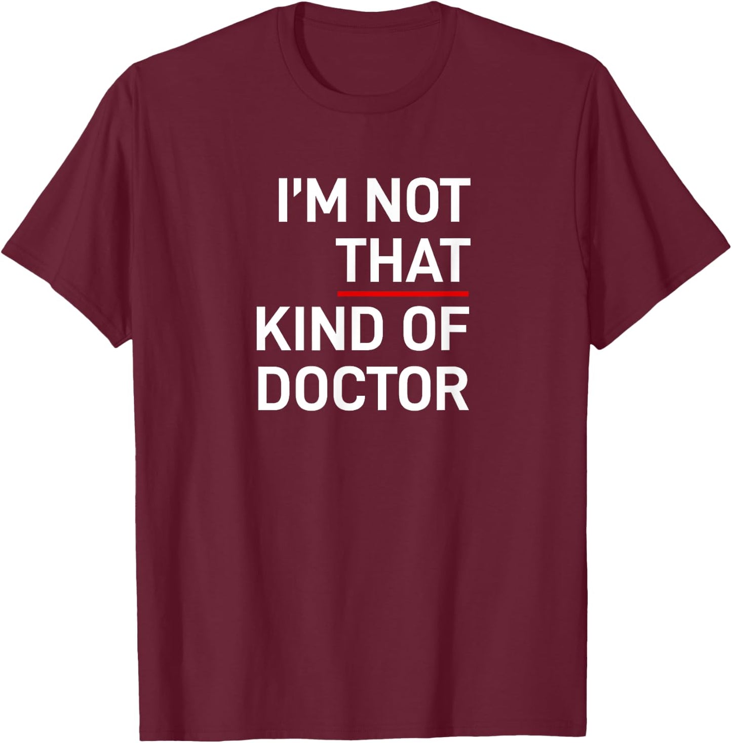 I'm Not That Kind of Doctor Ph.D Gift T-Shirt - T-Shirt | Maroon