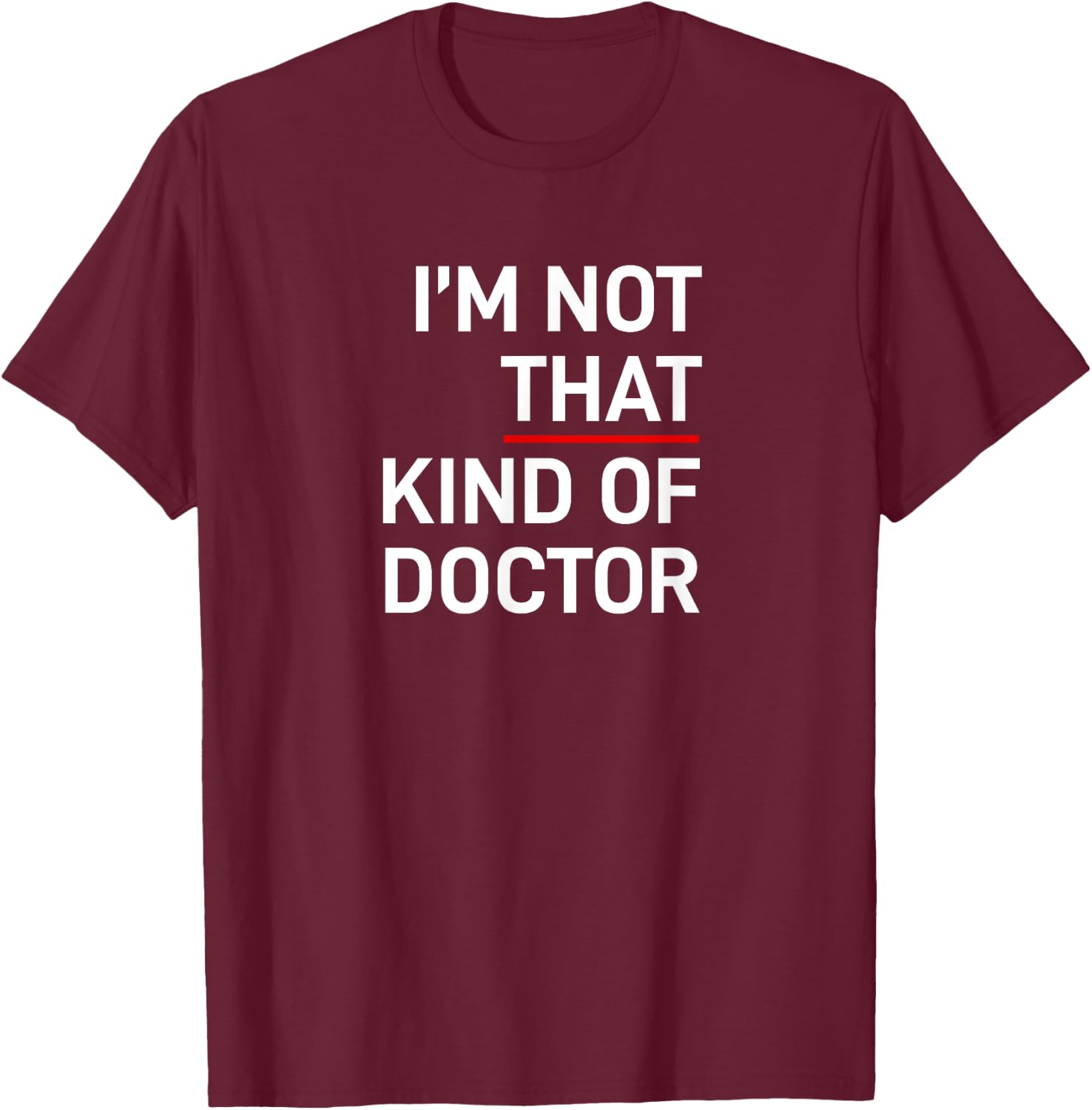 I'm Not That Kind of Doctor Ph.D Gift T-Shirt - T-Shirt | Maroon