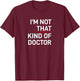 I'm Not That Kind of Doctor Ph.D Gift T-Shirt - T-Shirt | Maroon