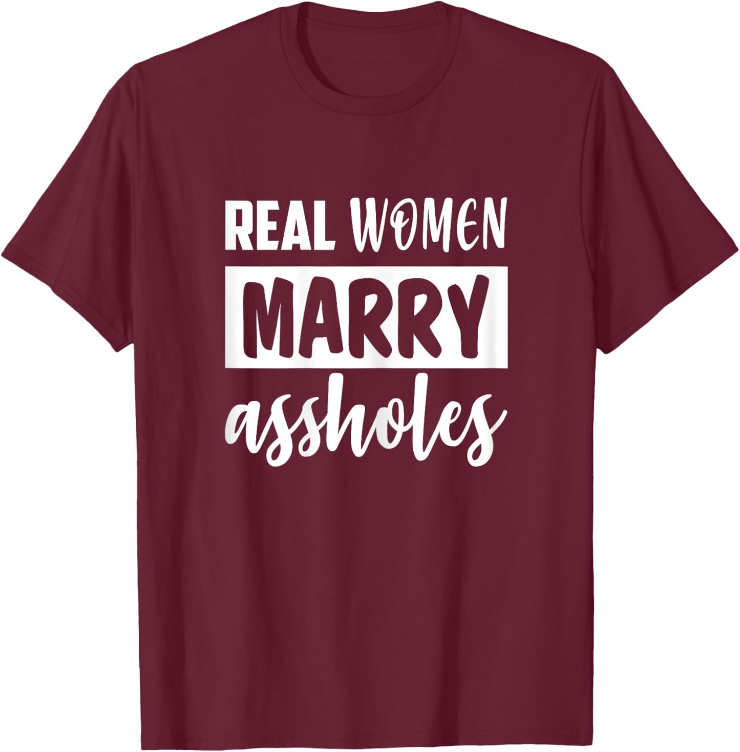 Real Women Marry Assholes Funny Sassy Wives Saying T-Shirt - T-Shirt | Maroon