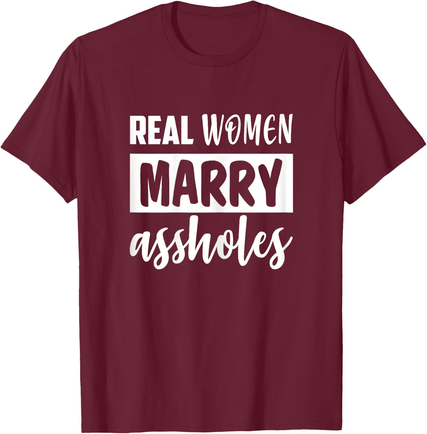 Real Women Marry Assholes Funny Sassy Wives Saying T-Shirt - T-Shirt | Maroon