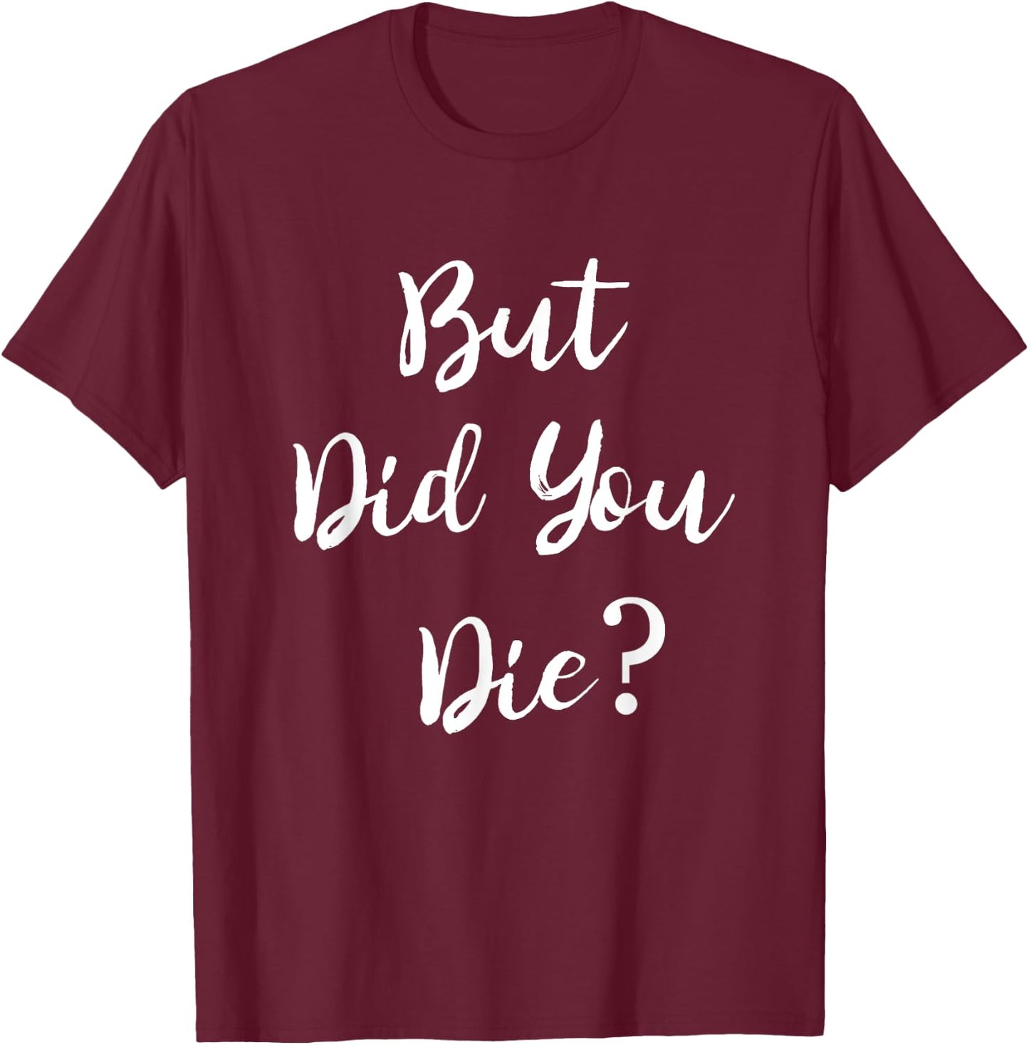 But Did You Die Gym Workout Apparel Humor Sarcastic Funny T-Shirt - T-Shirt | Maroon
