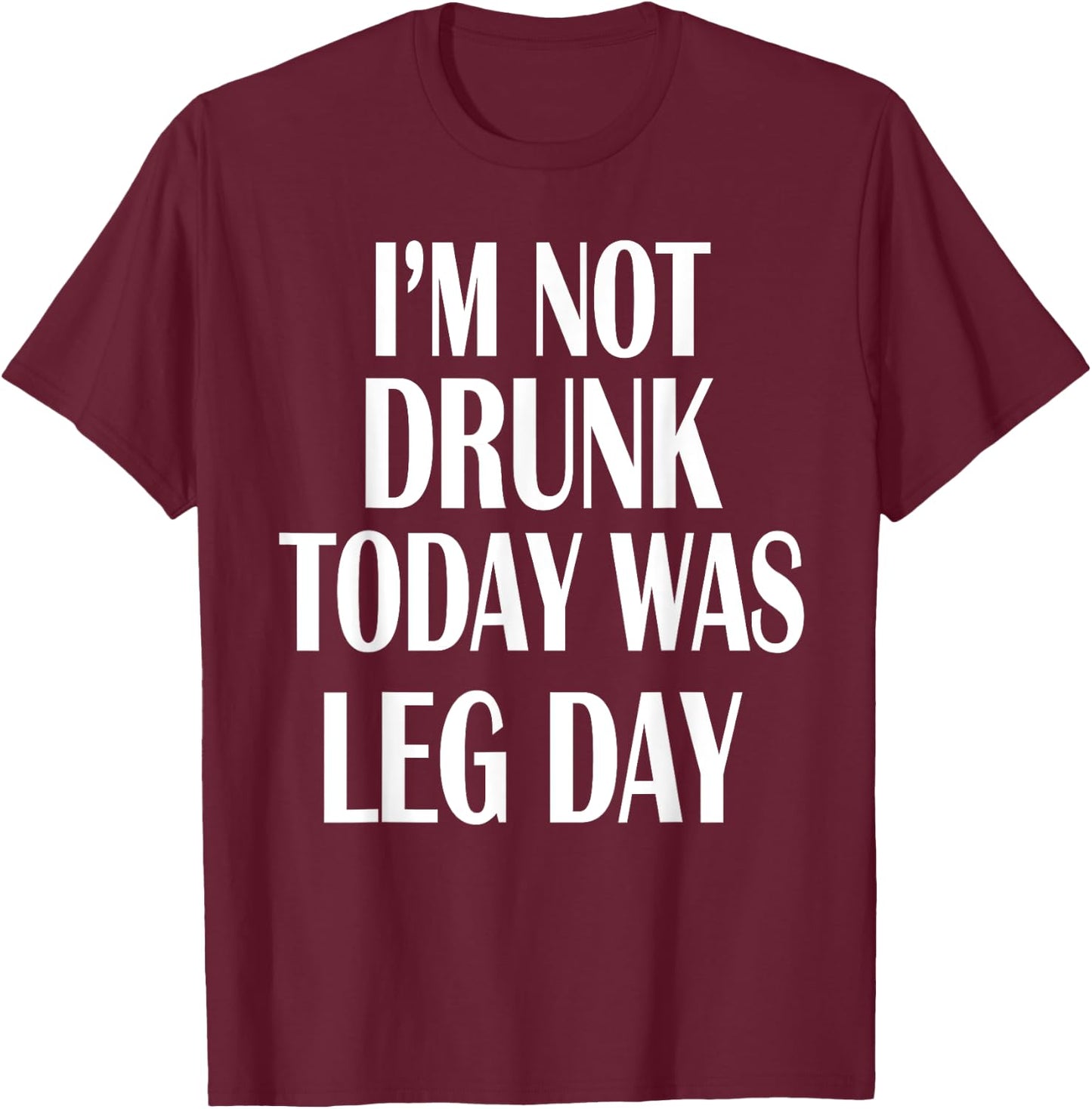 I'm Not Drunk Today Was Leg Day Shirt Gym Workout Apparel T-Shirt - T-Shirt | Maroon