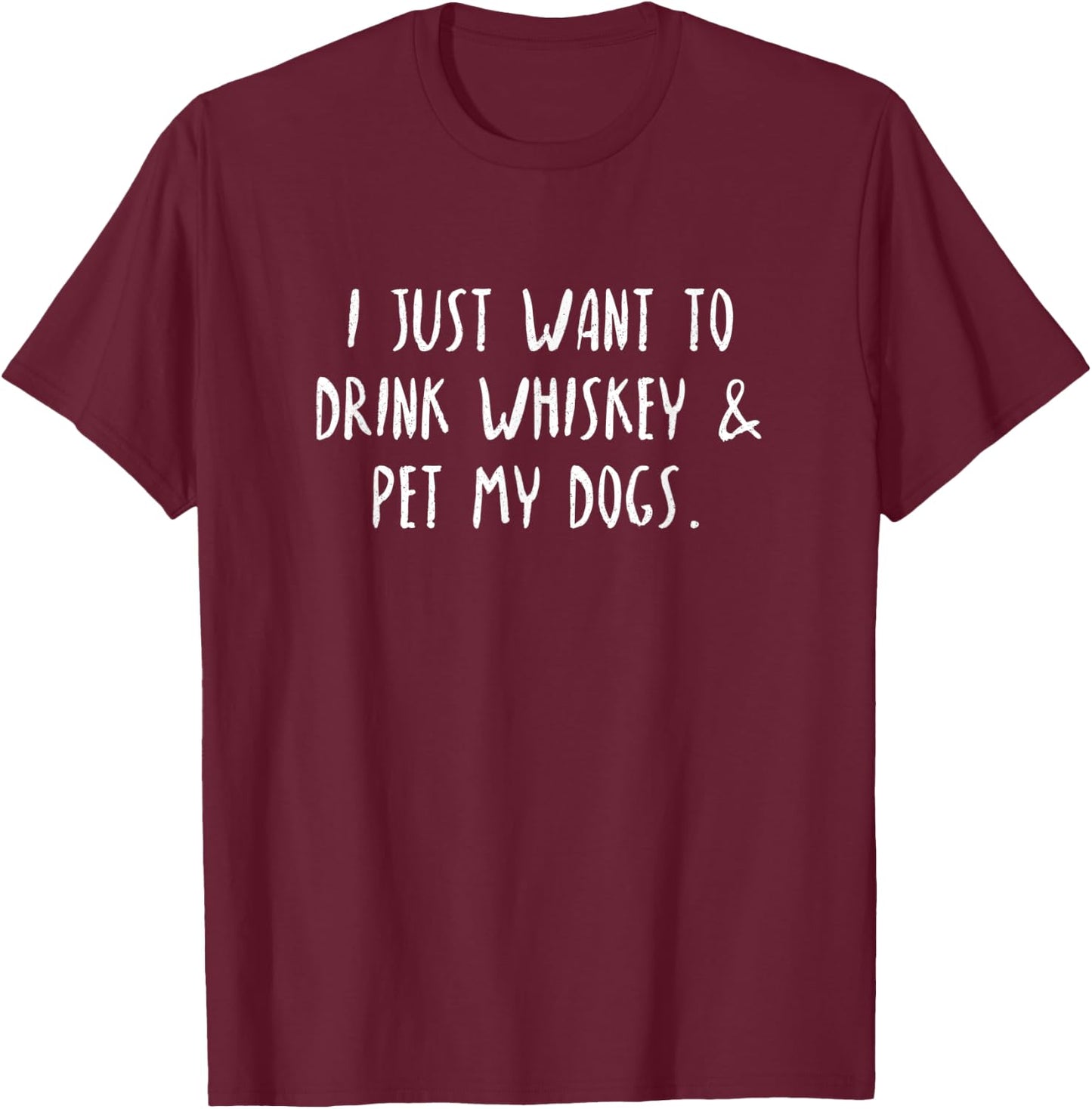 Just Want To Drink Whiskey & Pet My Dogs T-Shirt - T-Shirt | Maroon