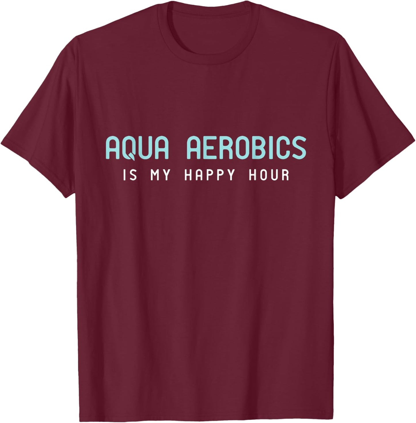 Water Aerobic Shirts - Aqua Aerobics Is My Happy Hour T-Shirt - T-Shirt | Maroon