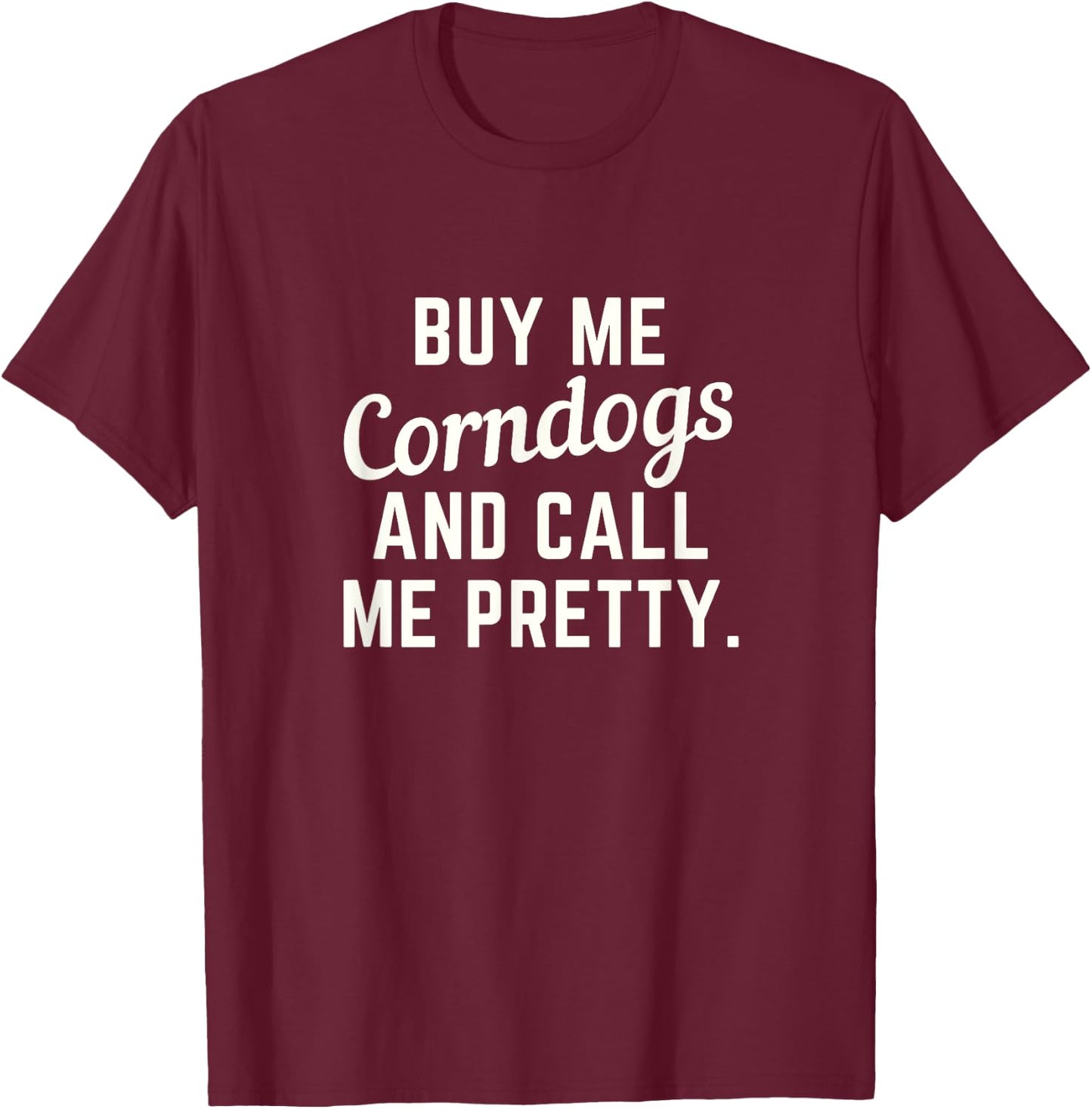 Buy Me Corndogs and Call Me Pretty. State Fair Fried Food T-Shirt - T-Shirt | Maroon