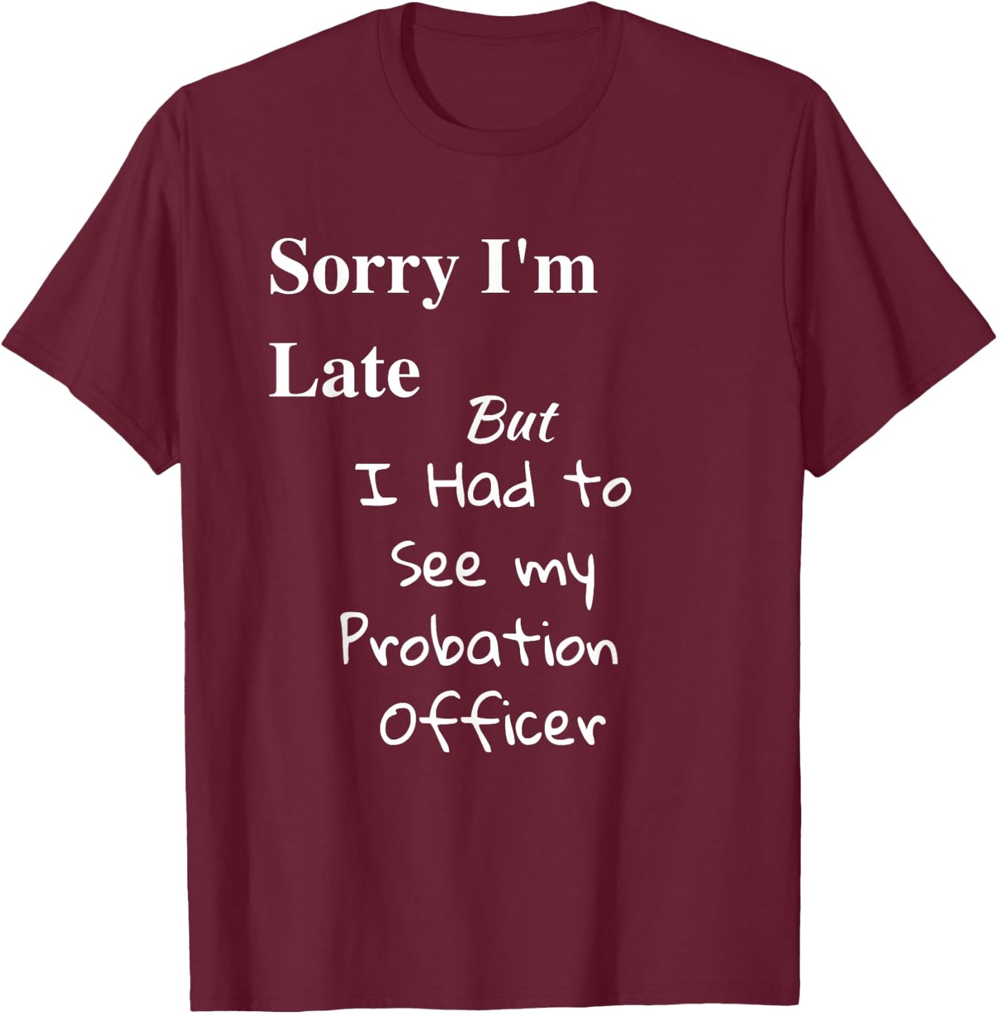 Funny Sorry Im Late I had to See Probation Officer T Shirt T-Shirt - T-Shirt | Maroon