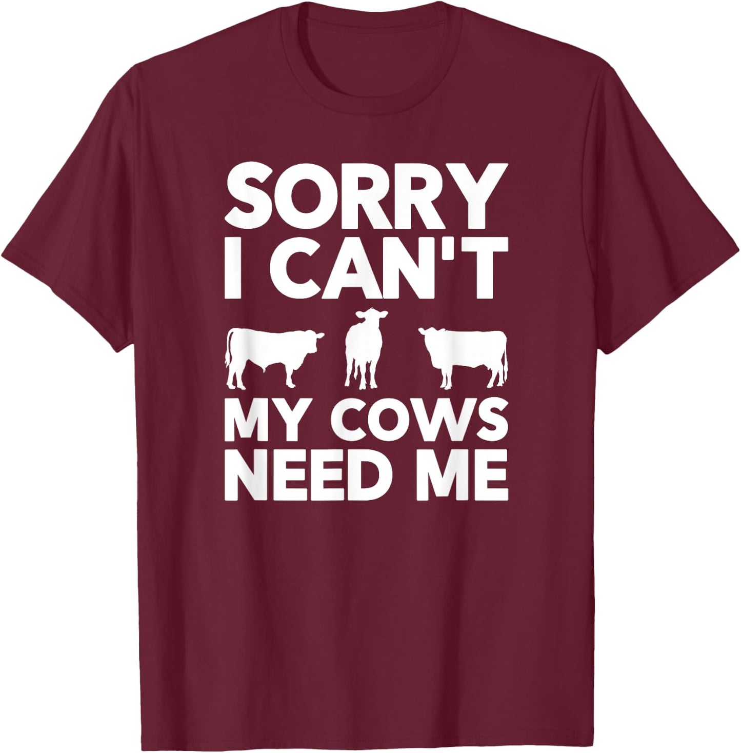 Sorry I Can't My Cows Need Me T-Shirt - T-Shirt | Maroon