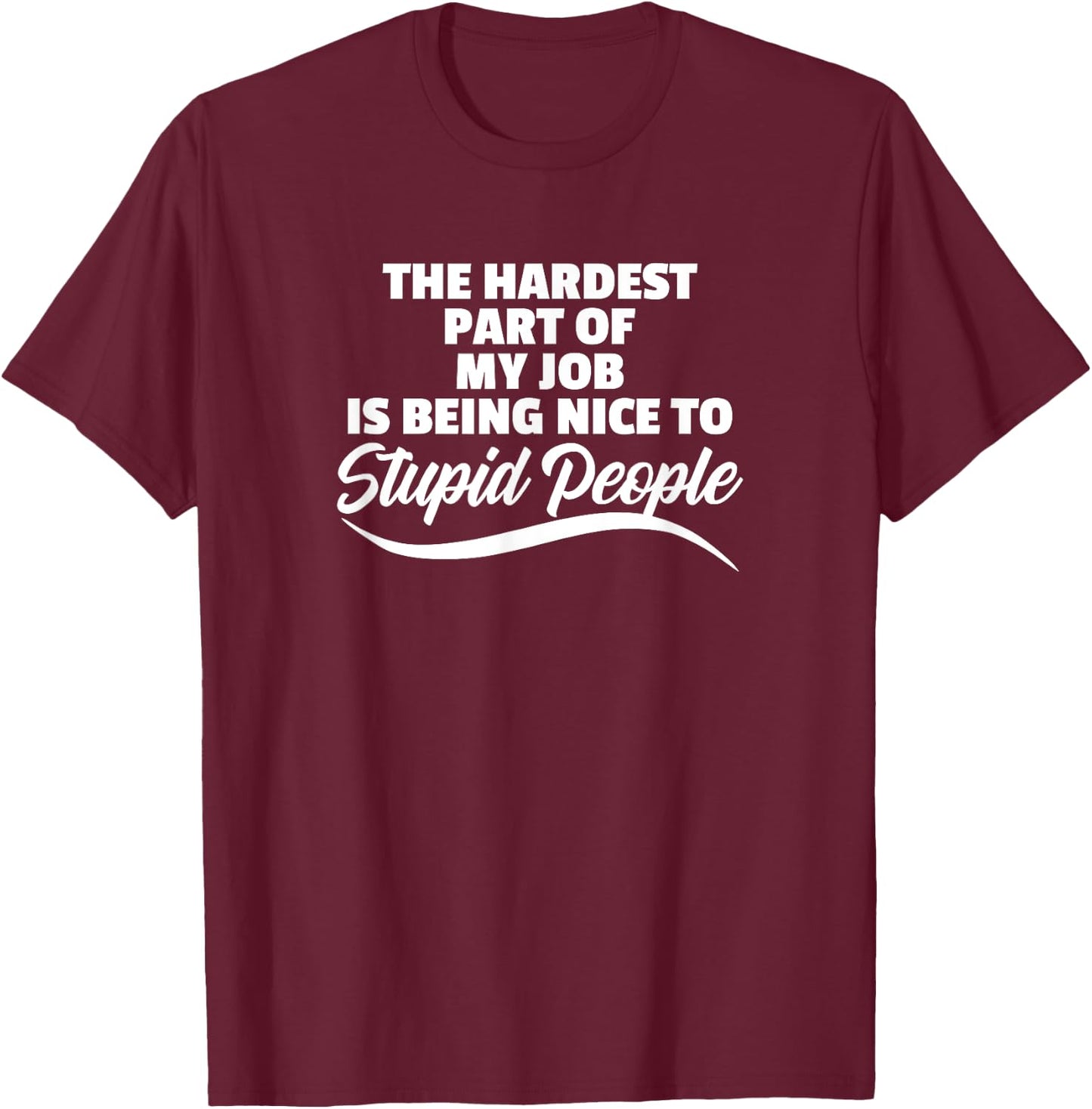 Funny Hardest Part Of My Job Is Being Nice To Stupid People T-Shirt - T-Shirt | Maroon