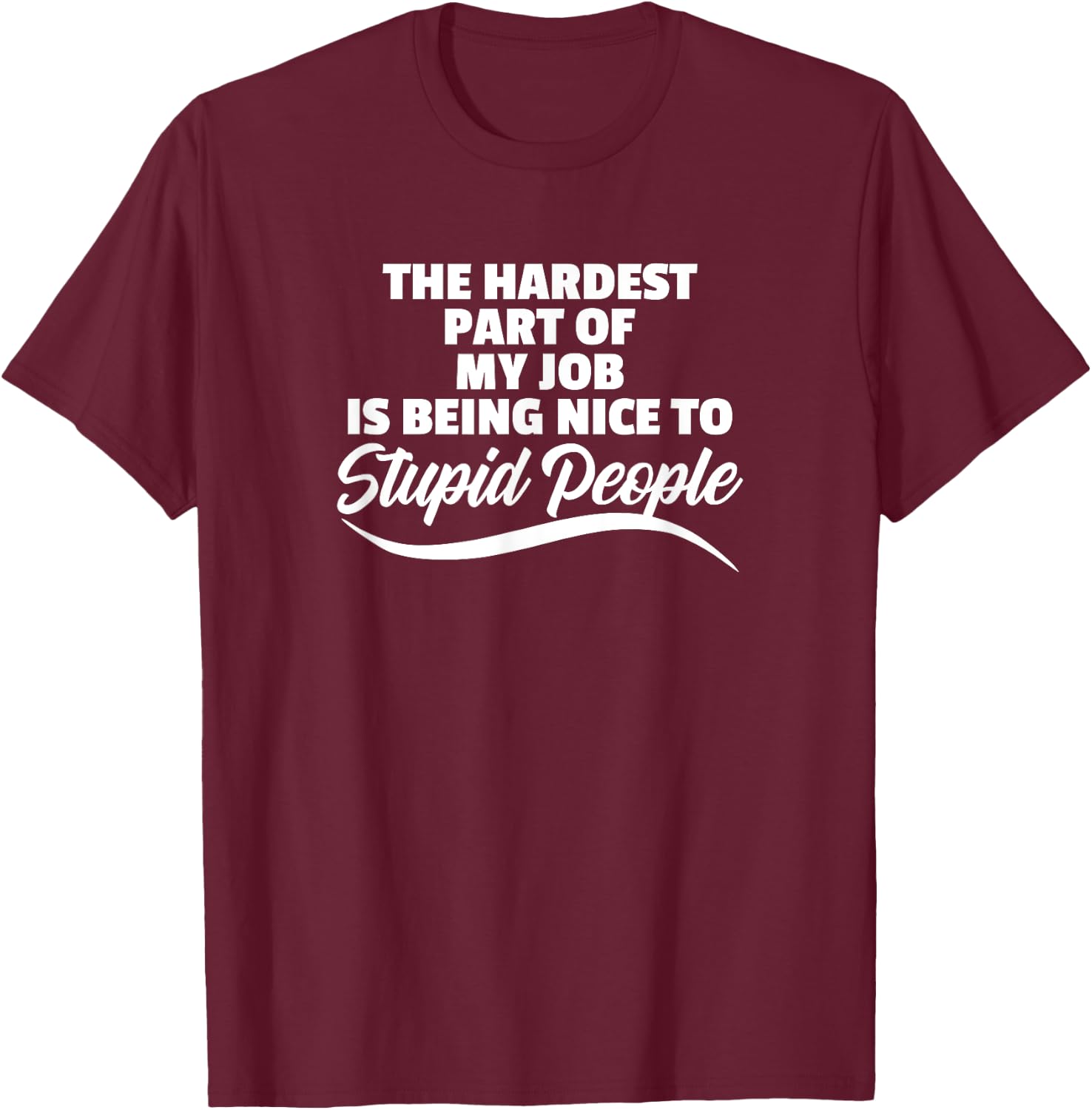 Funny Hardest Part Of My Job Is Being Nice To Stupid People T-Shirt - T-Shirt | Maroon