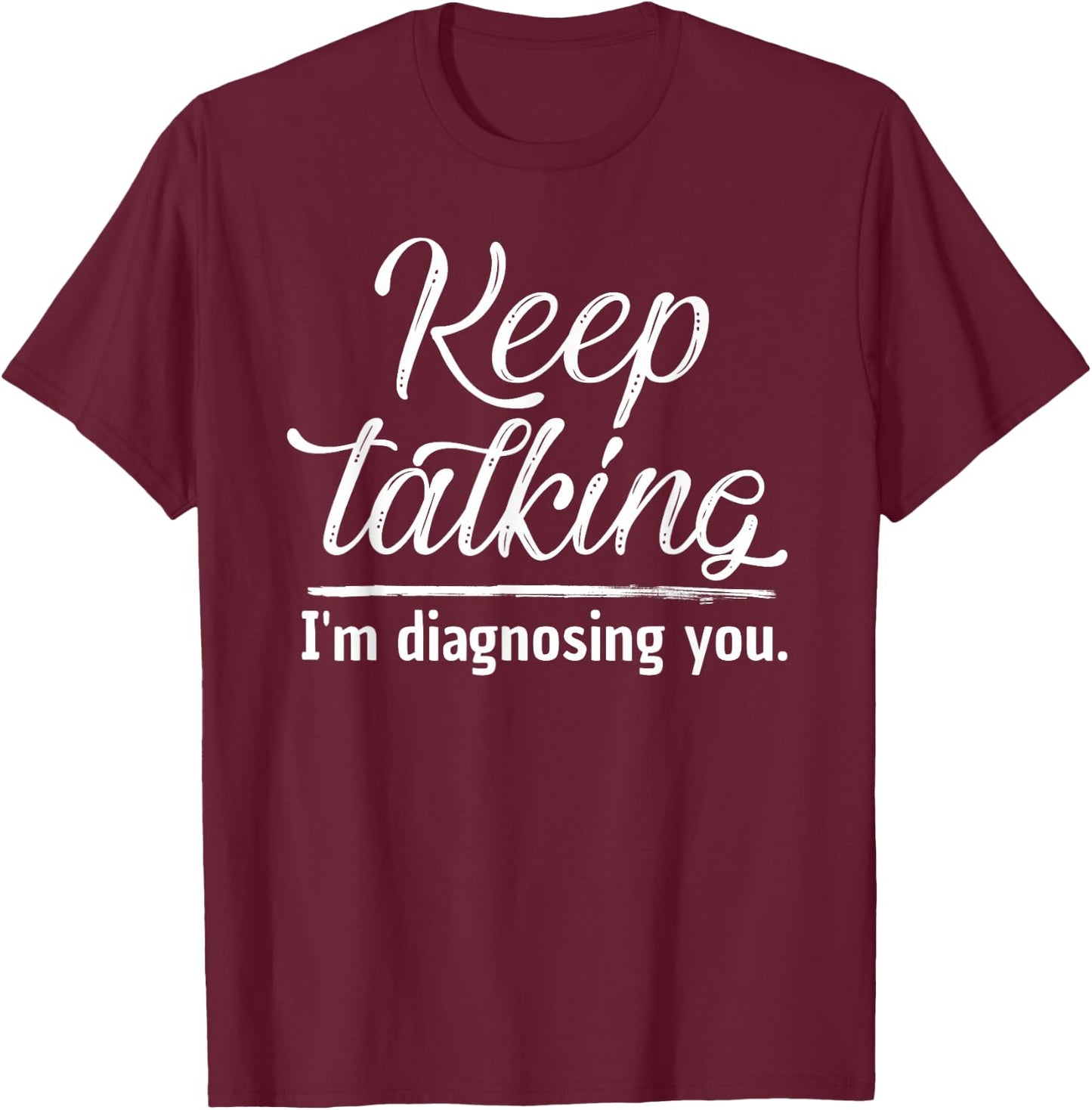 Keep Talking I'm Diagnosing You Shirt Psychologist Gift T-Shirt - T-Shirt | Maroon