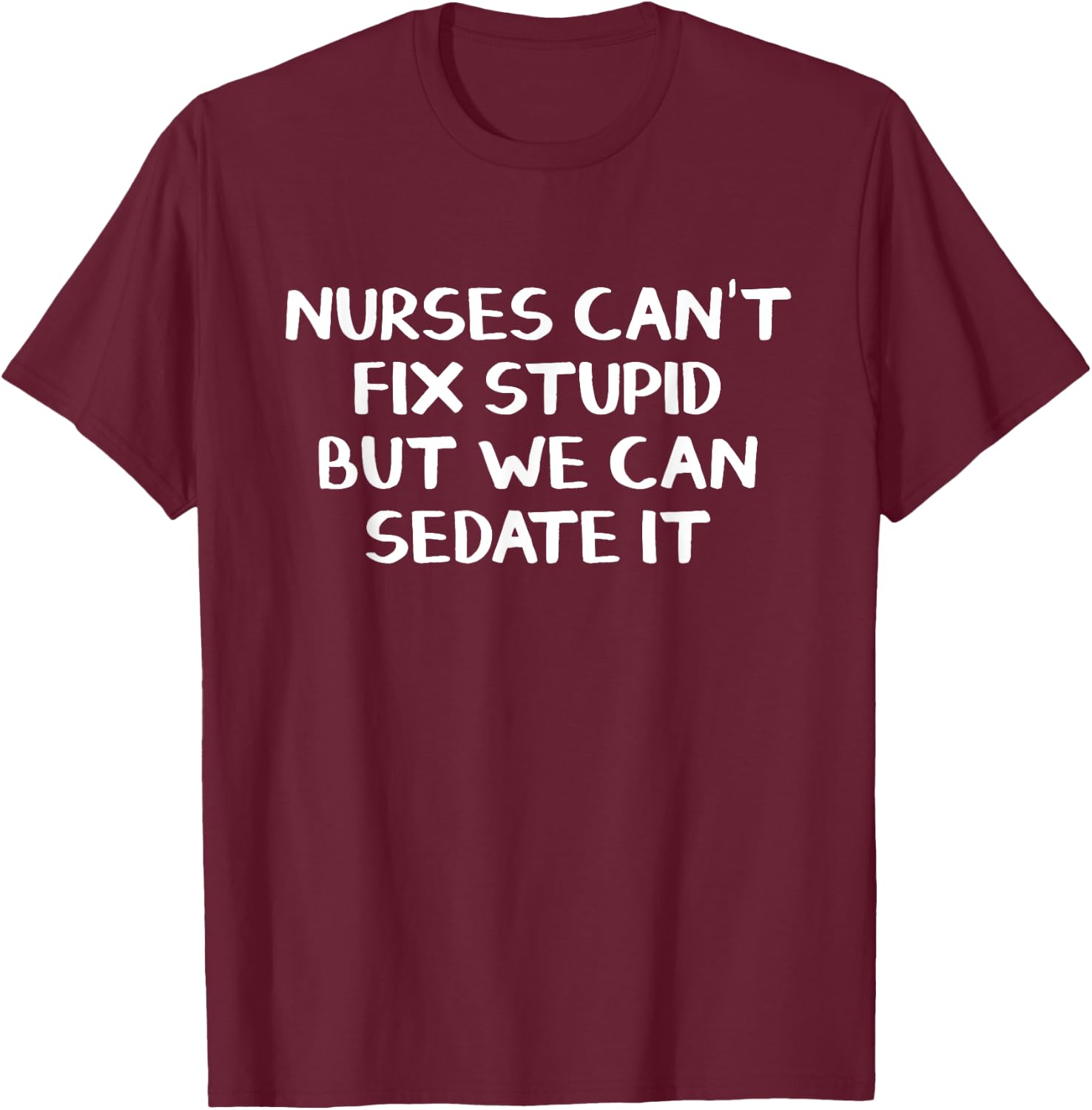 Nurses can't fix stupid but we can sedate it T-Shirt - T-Shirt | Maroon