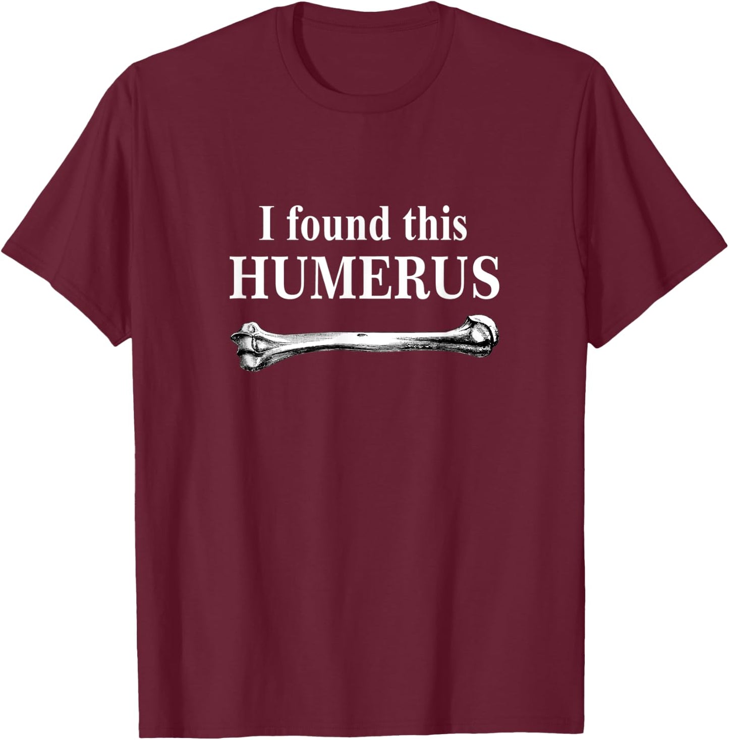 I Found This Humerus funny bones anatomy T-Shirt - T-Shirt | Maroon