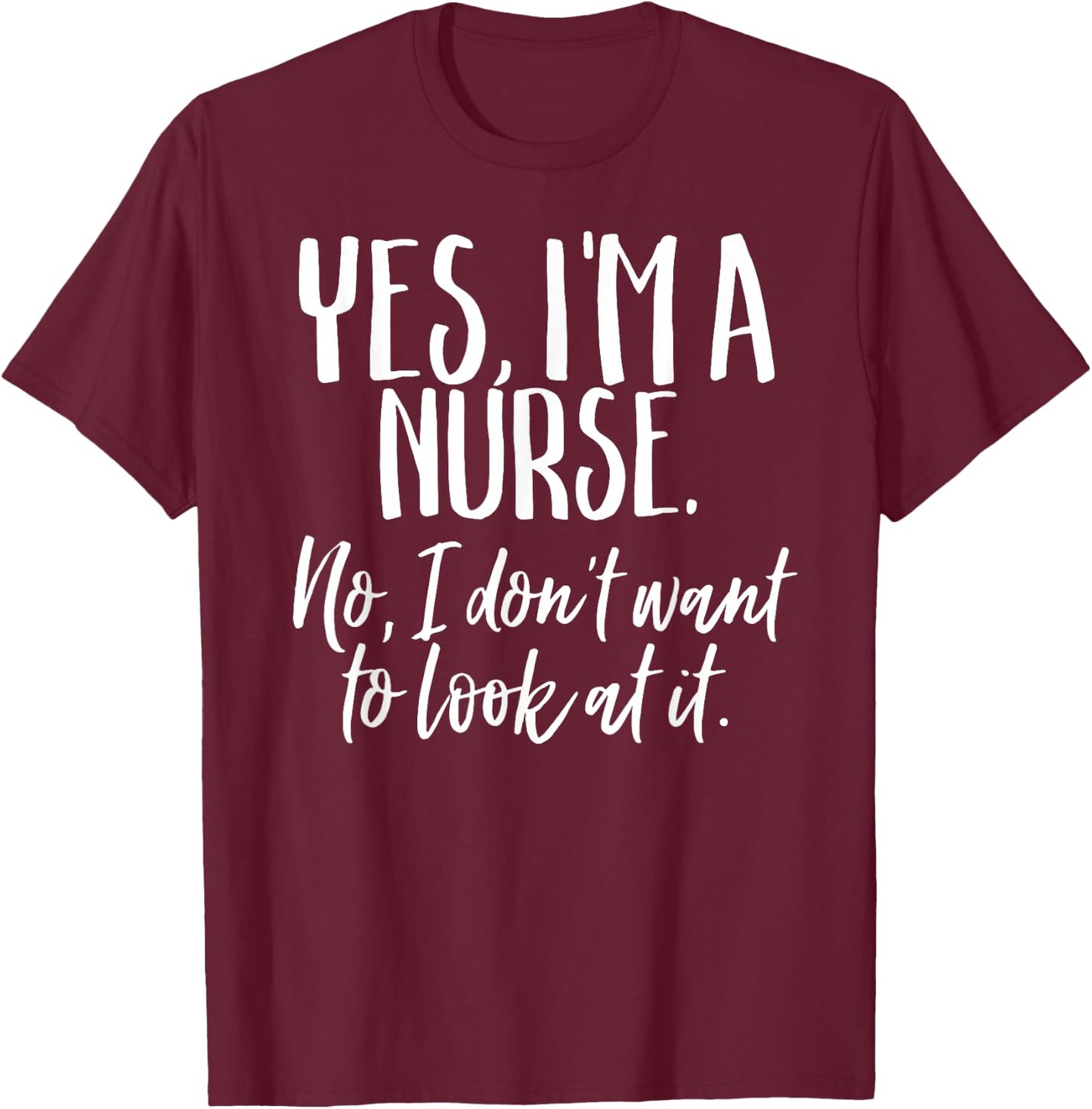 Yes I'm A Nurse Funny Nursing No I Don't Want to Look Shirt T-Shirt - T-Shirt | Maroon