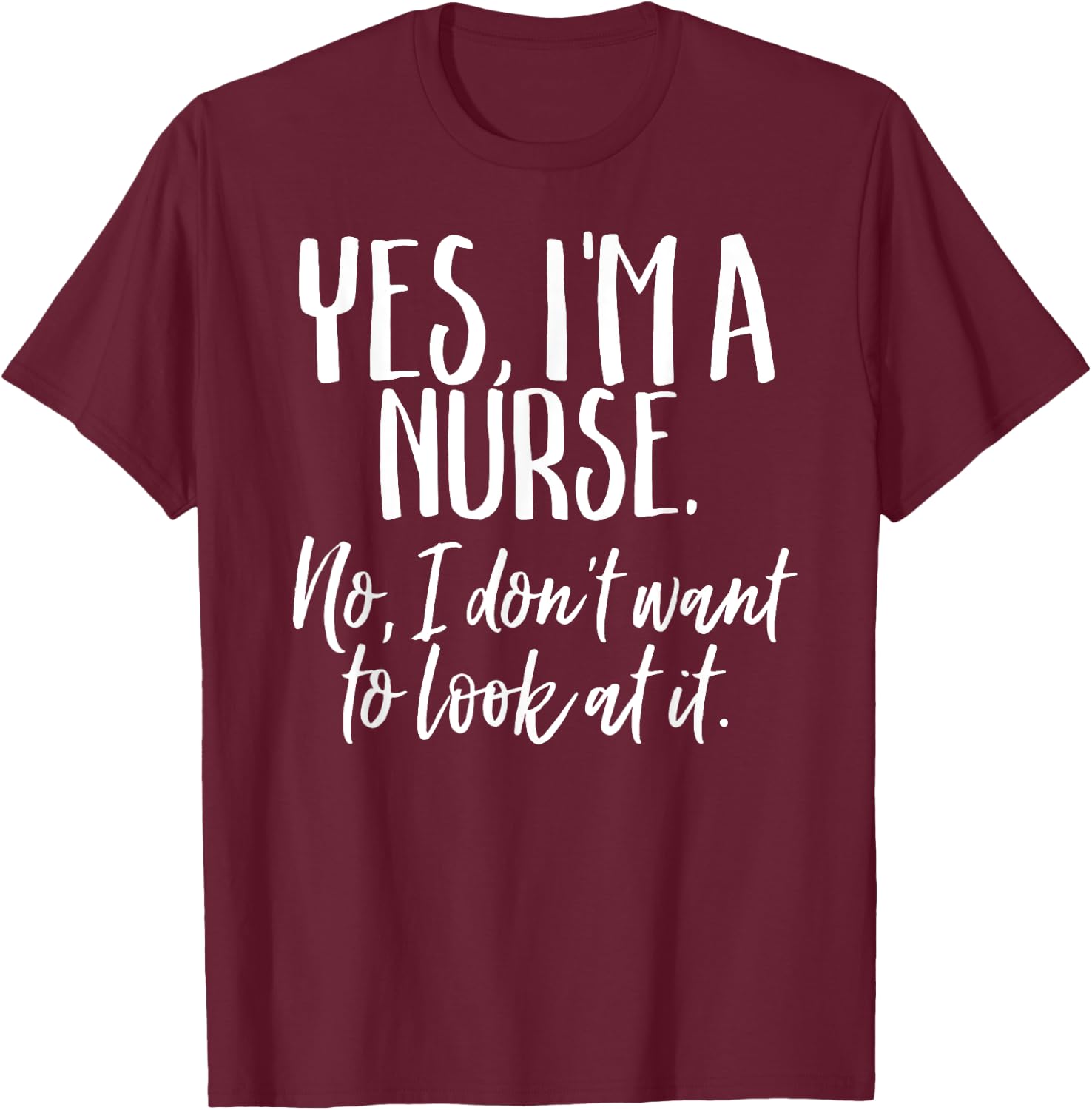 Yes I'm A Nurse Funny Nursing No I Don't Want to Look Shirt T-Shirt - T-Shirt | Maroon