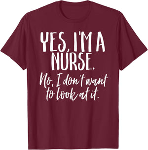 Yes I'm A Nurse Funny Nursing No I Don't Want to Look Shirt T-Shirt - T-Shirt | Maroon