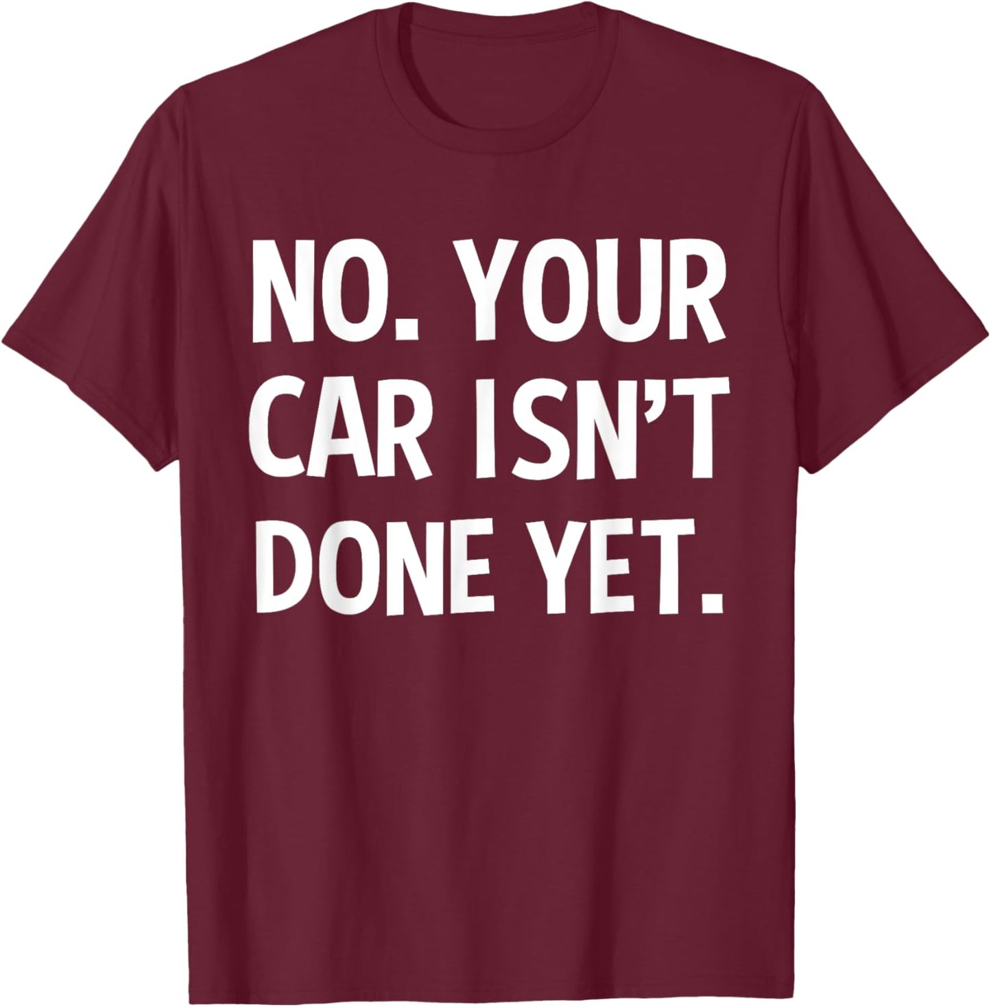 No Your Car Isn't Done Yet Funny Auto Mechanic Gag Gift T-Shirt - T-Shirt | Maroon