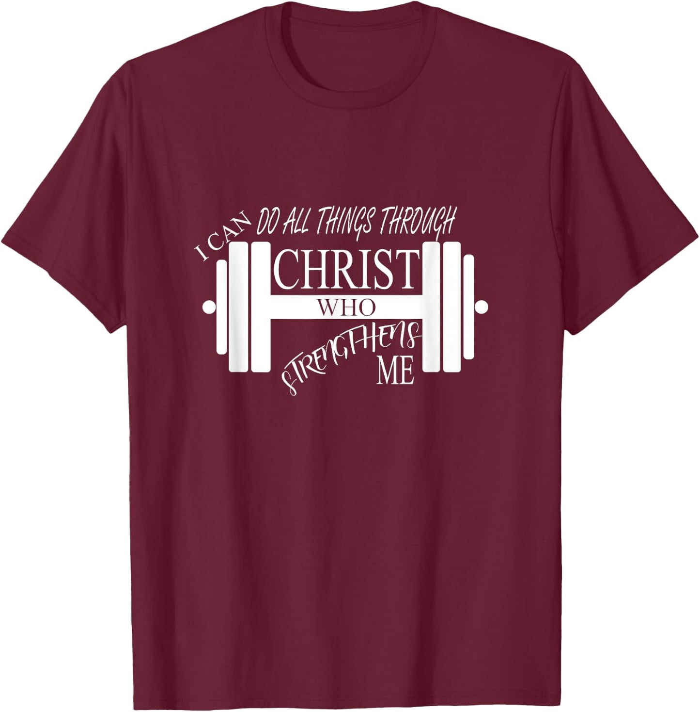 I Can Do All Things Through Christ Who Strengthens Me Shirt T-Shirt - T-Shirt | Maroon