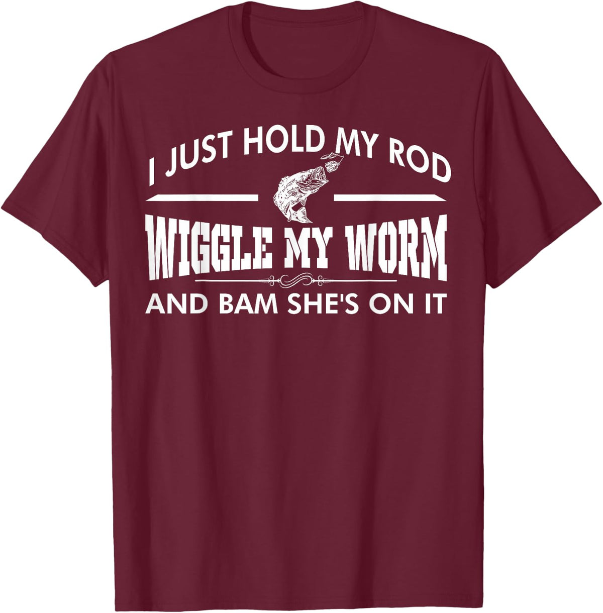 I Just Hold My Rod Wiggle My Worm And Bam Shes On It T-Shirt - T-Shirt | Maroon