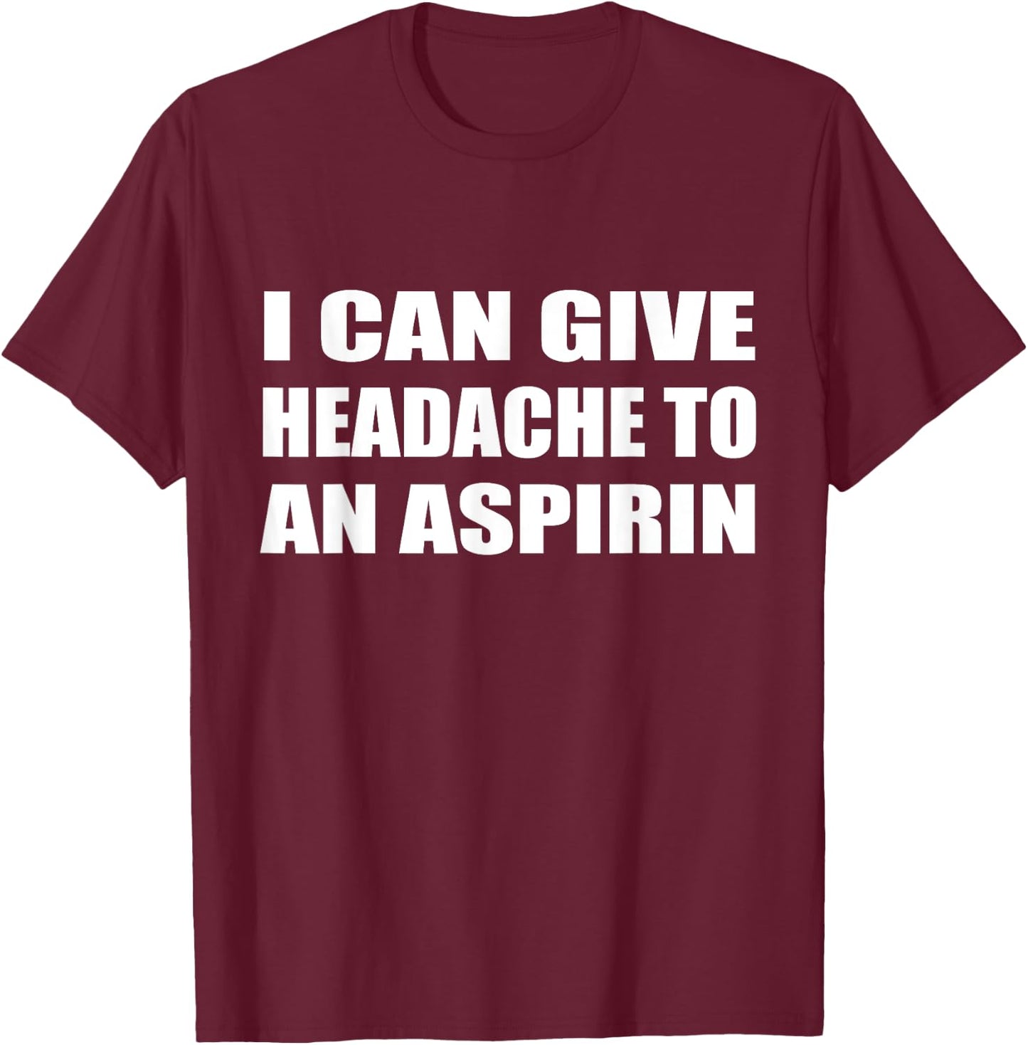 I Can Give Headache To An Aspirin Humor Sarcastic T-Shirt - T-Shirt | Maroon