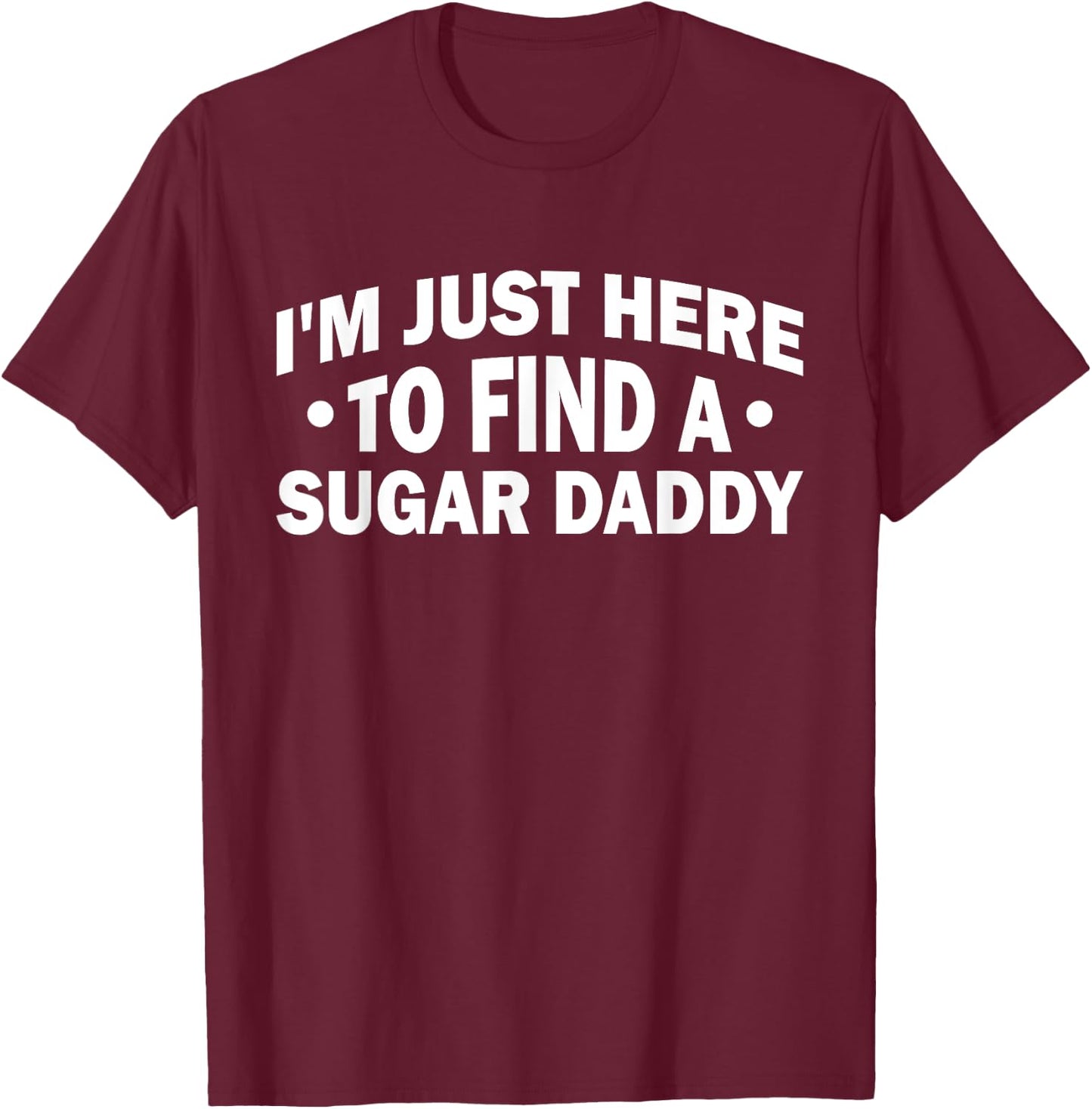 Funny Saying I'm Just Here To Find A Sugar Daddy T-Shirt - T-Shirt | Maroon
