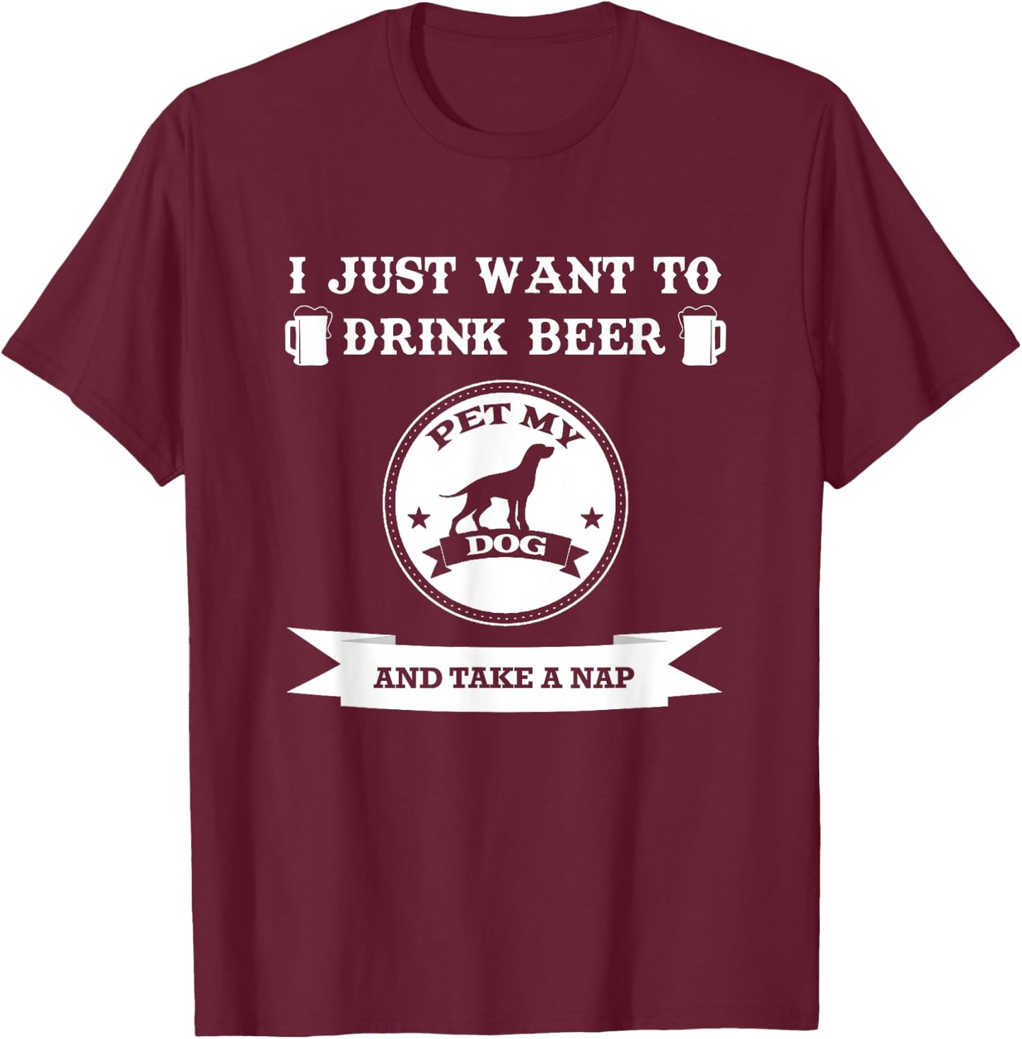 I Just Want To Drink Beer Pet My Dog And Take A Nap Men Women T-Shirt - T-Shirt | Maroon