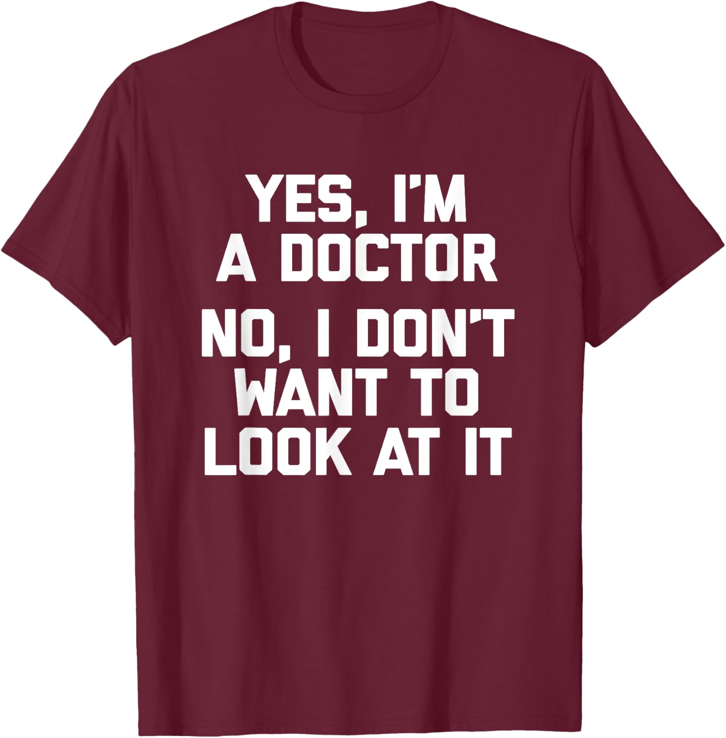 Yes I'm A Doctor, No I Don't Want To Look At It Funny Doctor T-Shirt - T-Shirt | Maroon