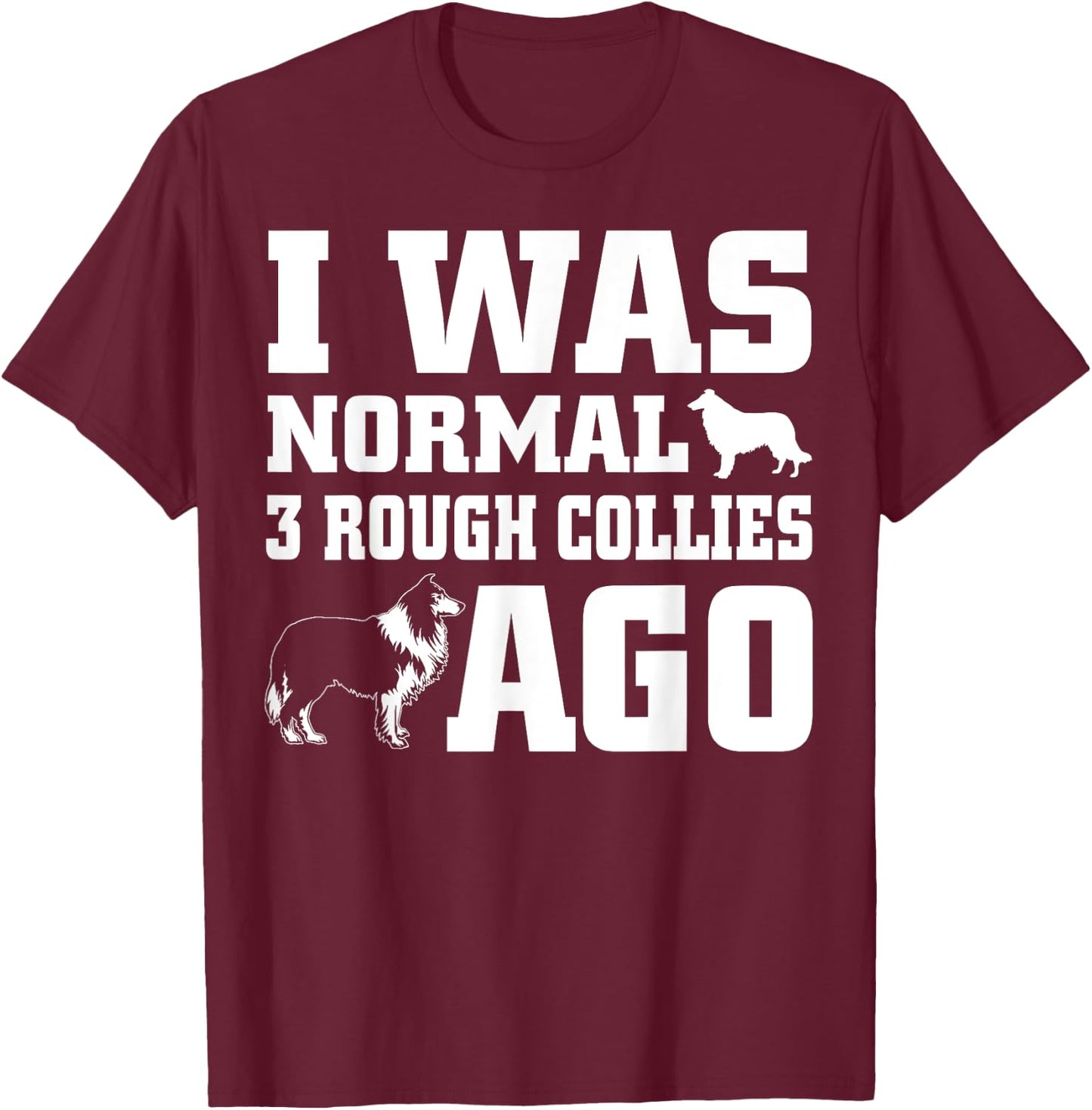 Rough Collie shirt I Was Normal 3 Rough Collies Ago T-Shirt - T-Shirt | Maroon