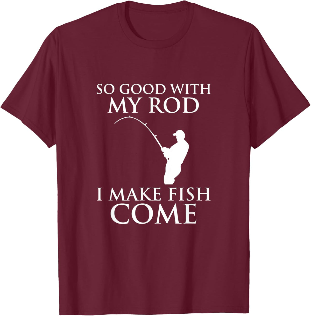So Good With My Rod I Make Fish Come Fishing Shirt T-Shirt - T-Shirt | Maroon