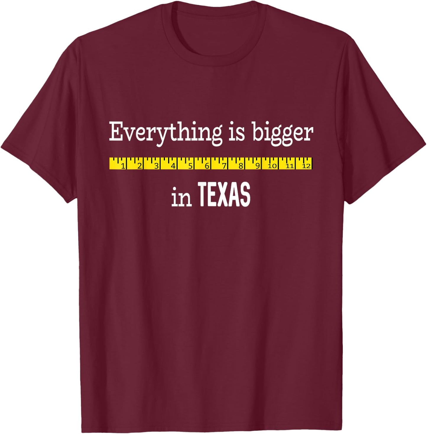 Funny Texas Shirt Everything Is Bigger In Texas with Ruler T-Shirt - T-Shirt | Maroon