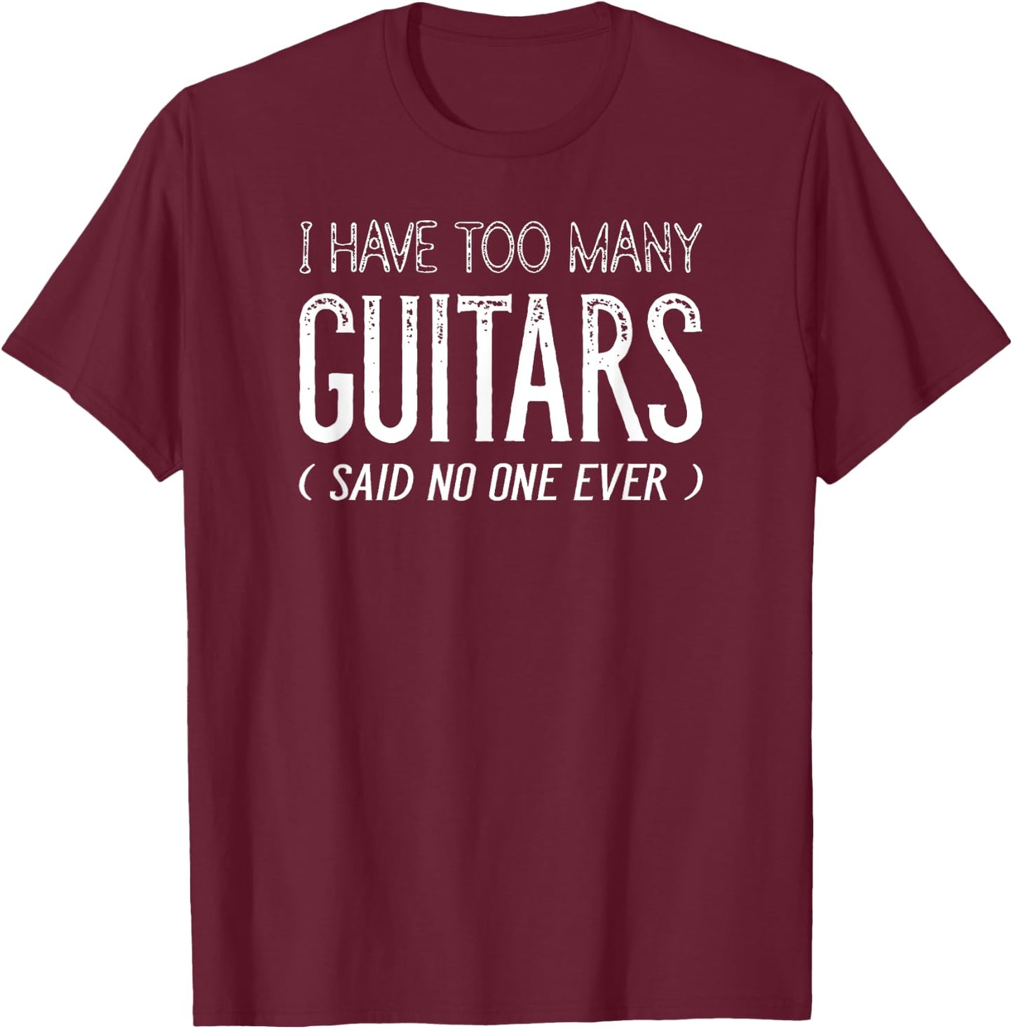 I Have Too Many Guitars Said No One Ever, Funny Music Shirts T-Shirt - T-Shirt | Maroon