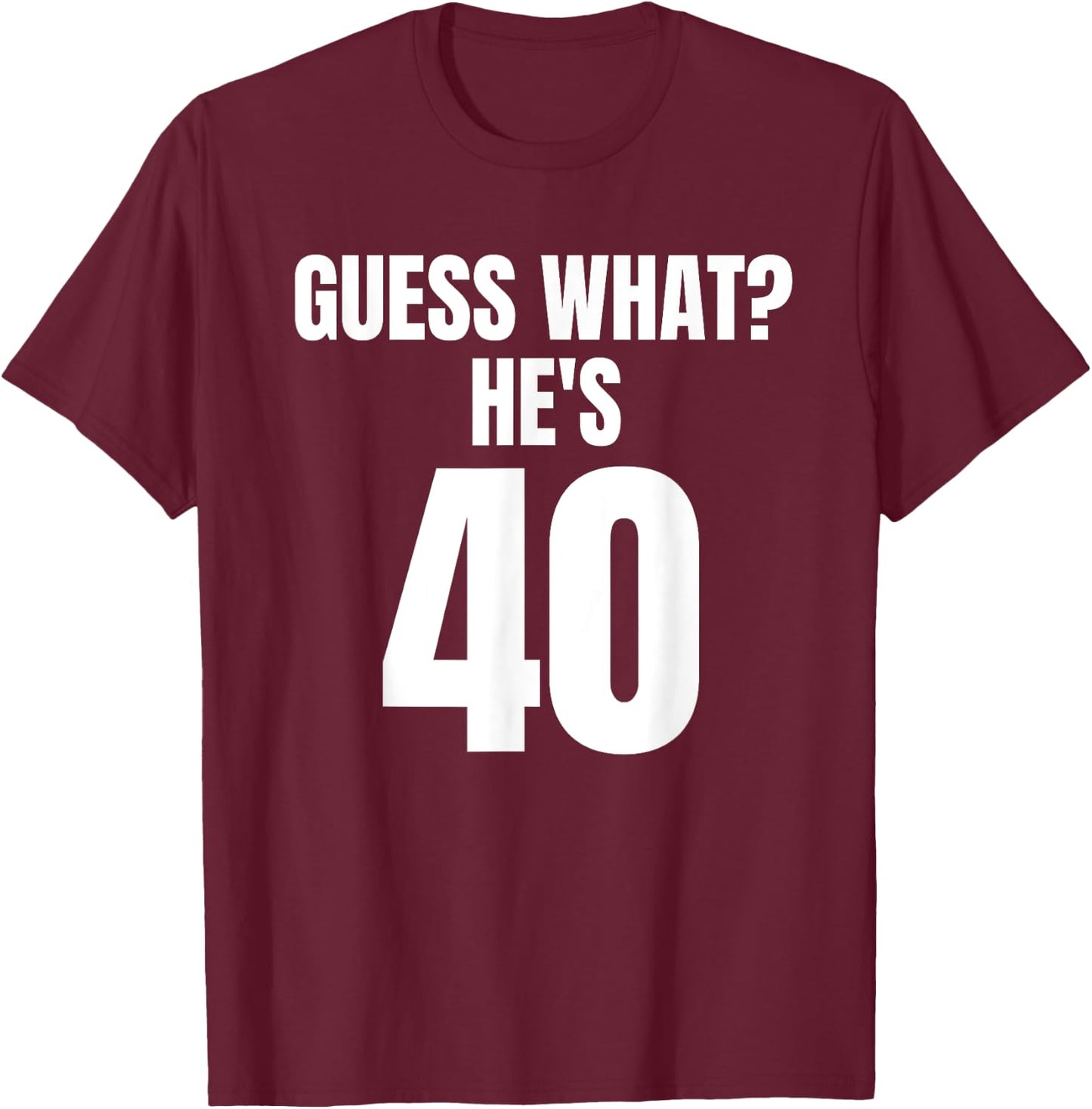 Funny Guess What? He's 40 - Birthday Over The Hill T-Shirt - T-Shirt | Maroon