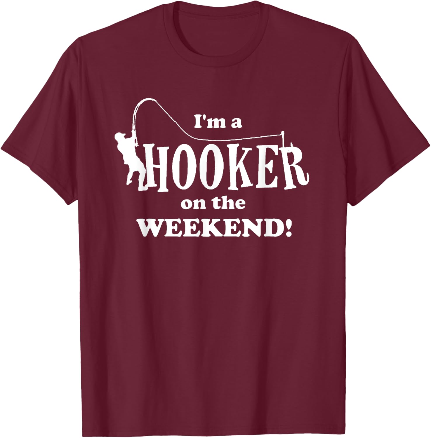 I'm a Hooker on the Weekend Fishing Rod Funny T-Shirt - T-Shirt | Maroon