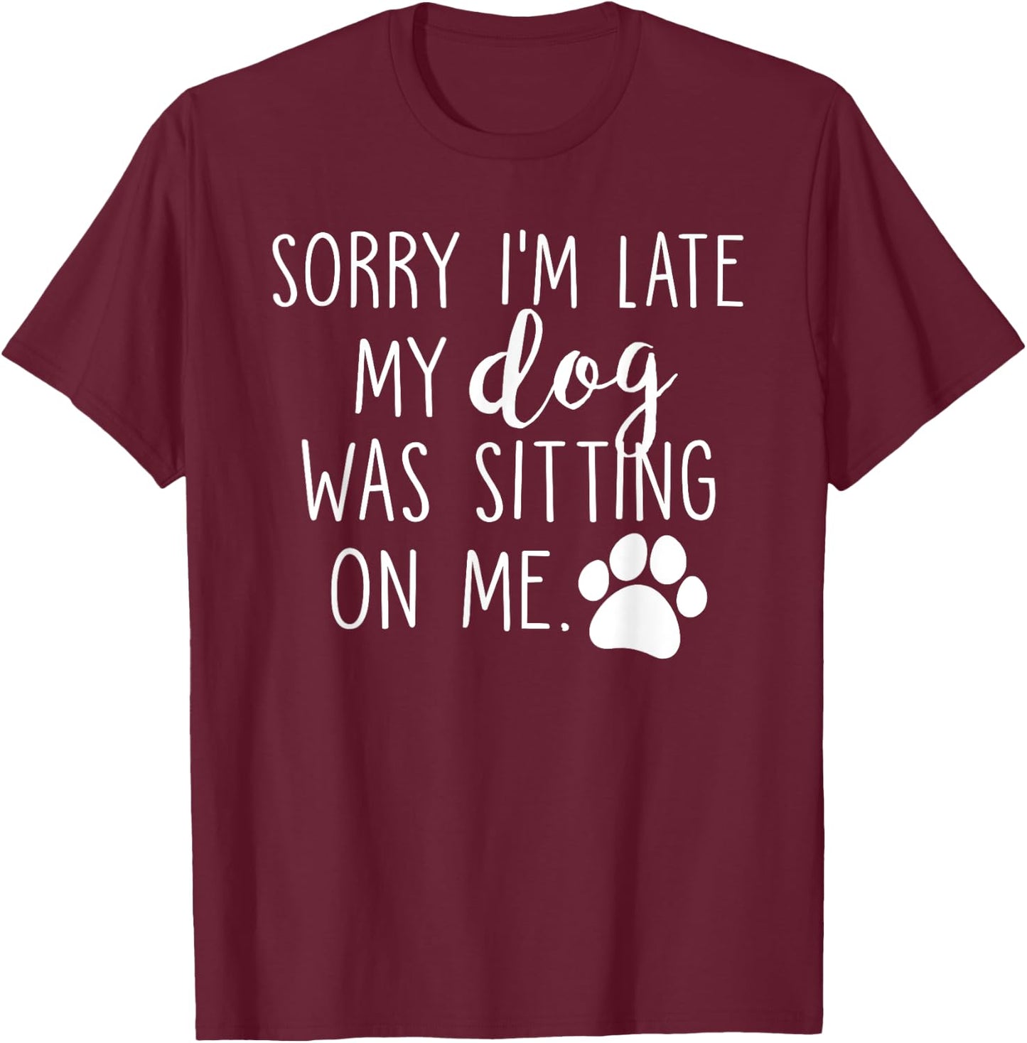 Sorry I'm Late My Dog Was Sitting On Me T-Shirt - T-Shirt | Maroon