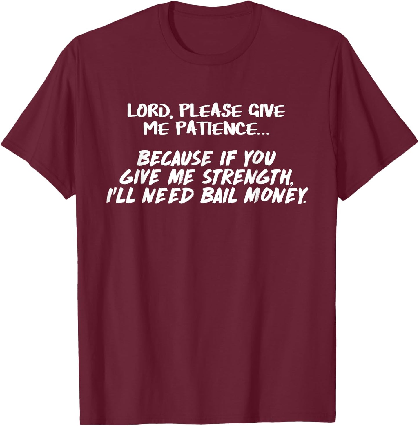 Lord Give Me Patience Not Strength Or I'll Need Bail T-Shirt - T-Shirt | Maroon