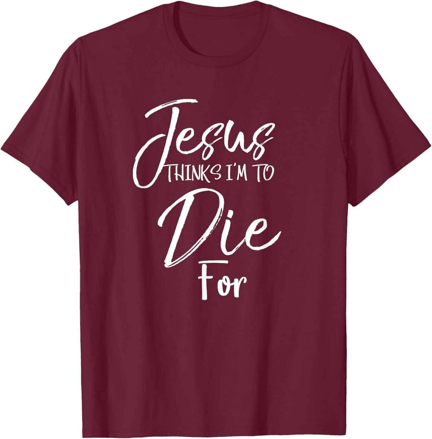 Jesus Thinks I'm to Die For Shirt Christian Faith T-Shirt - T-Shirt | Maroon