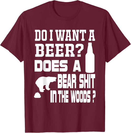 Do I Want A Beer ? Does a Bear Shit in the Woods ? T-Shirt - T-Shirt | Maroon