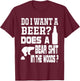 Do I Want A Beer ? Does a Bear Shit in the Woods ? T-Shirt - T-Shirt | Maroon