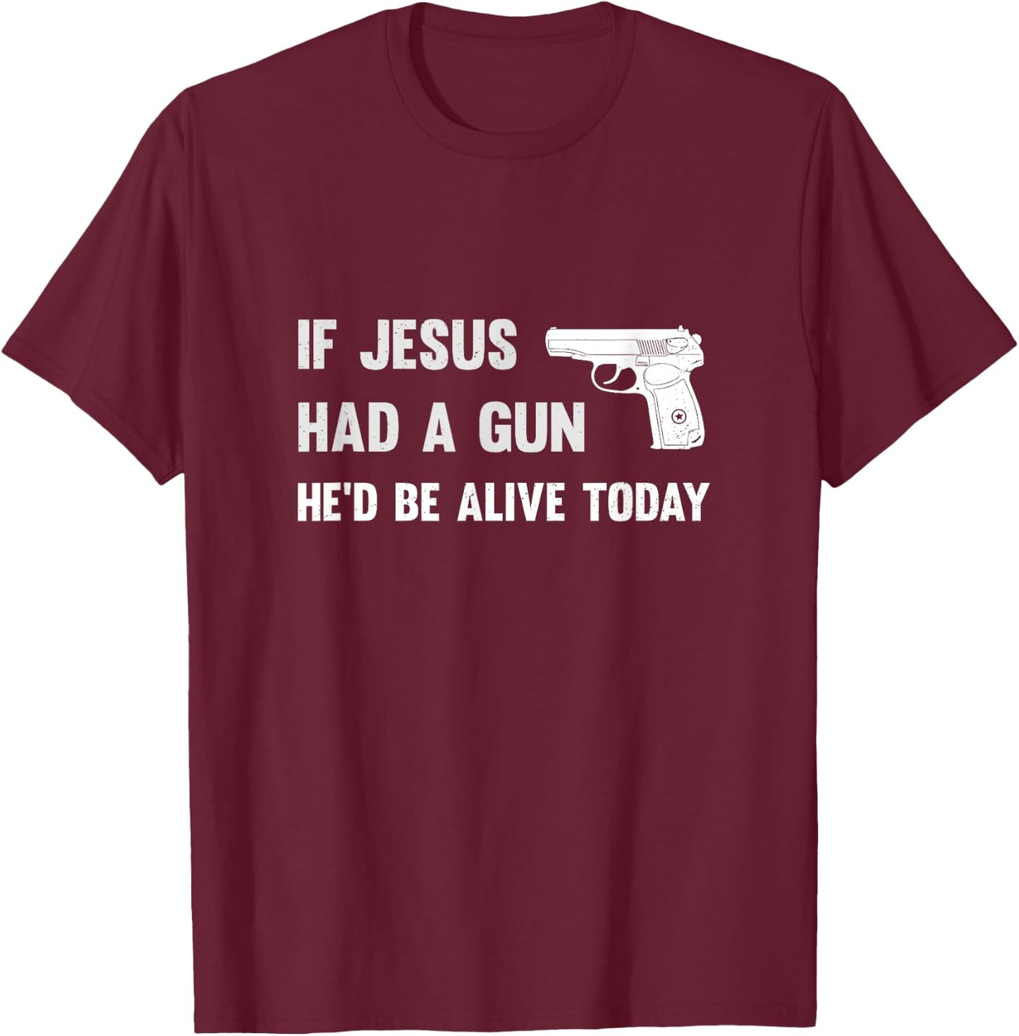 If Jesus Had A Gun He'd Be Alive Today Pistol T-Shirt - T-Shirt | Maroon