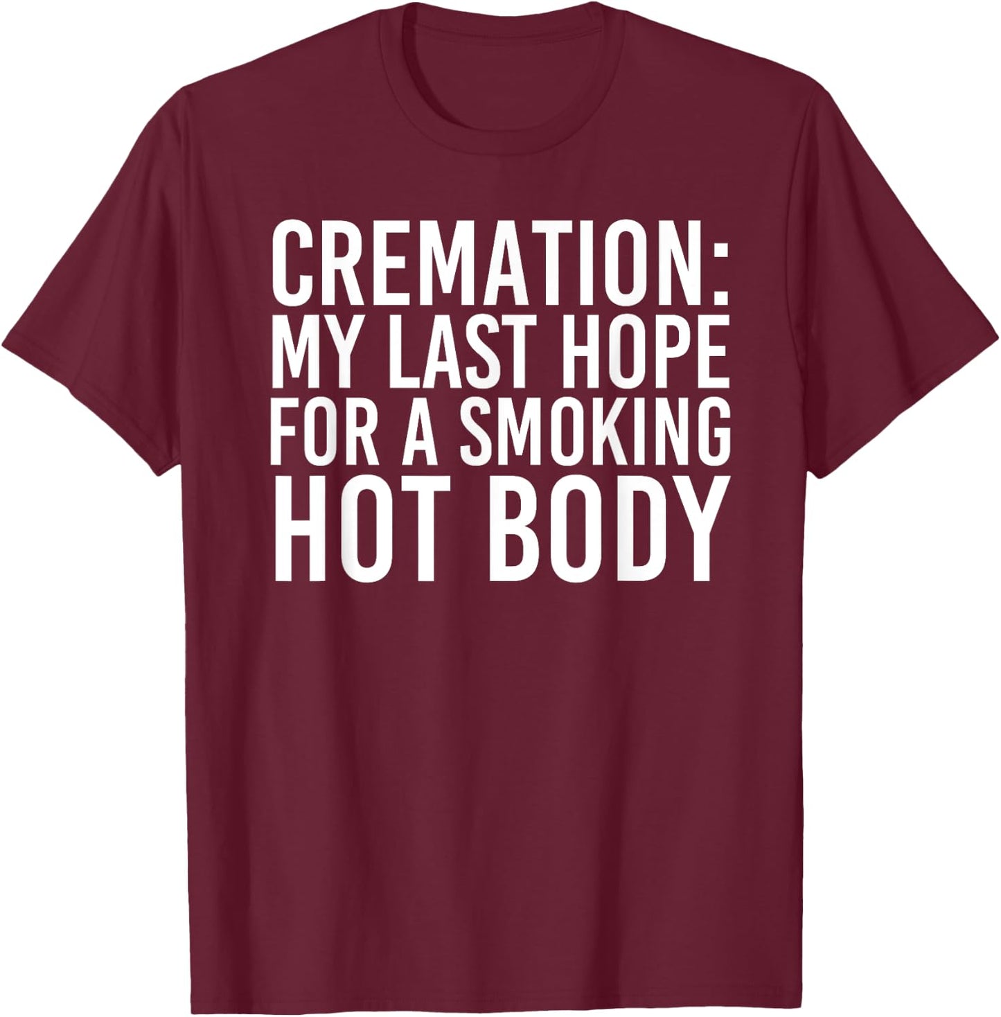 CREMATION MY LAST HOPE FOR A SMOKING HOT BODY Funny Gift T-Shirt - T-Shirt | Maroon
