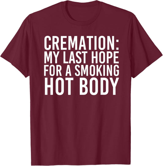 CREMATION MY LAST HOPE FOR A SMOKING HOT BODY Funny Gift T-Shirt - T-Shirt | Maroon