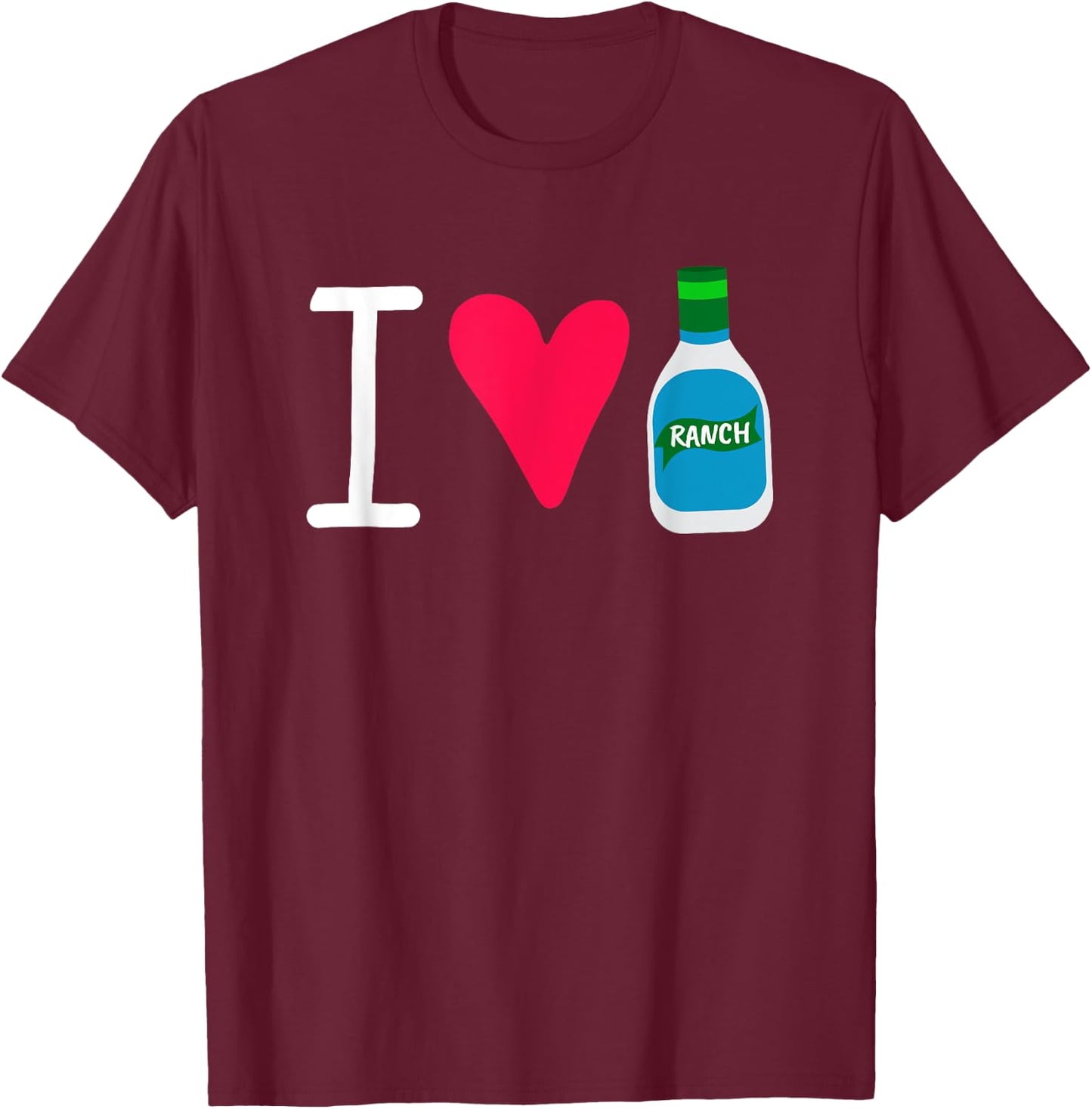 Funny I Love Ranch Salad Dressing Foodie Saucey T-Shirt - T-Shirt | Maroon