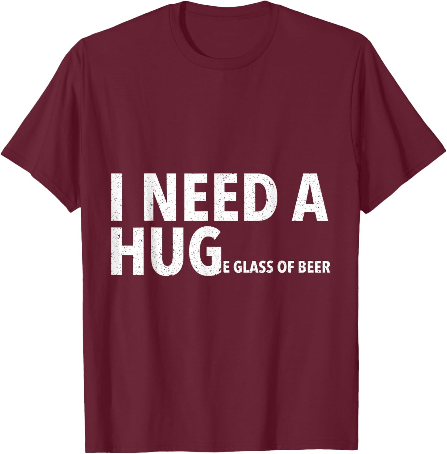 I Need A Hug T Shirt Funny Beer Drinking Gift T-Shirt - T-Shirt | Maroon