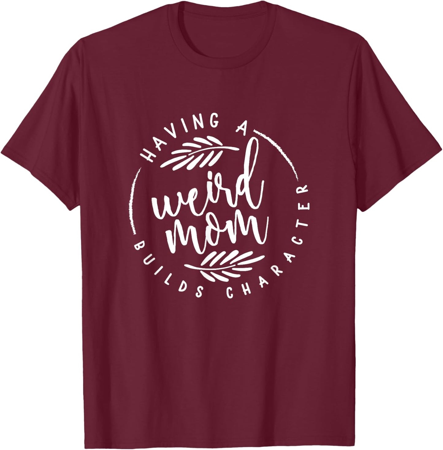 Having a Weird Mom Builds Character for Moms T-Shirt - T-Shirt | Maroon