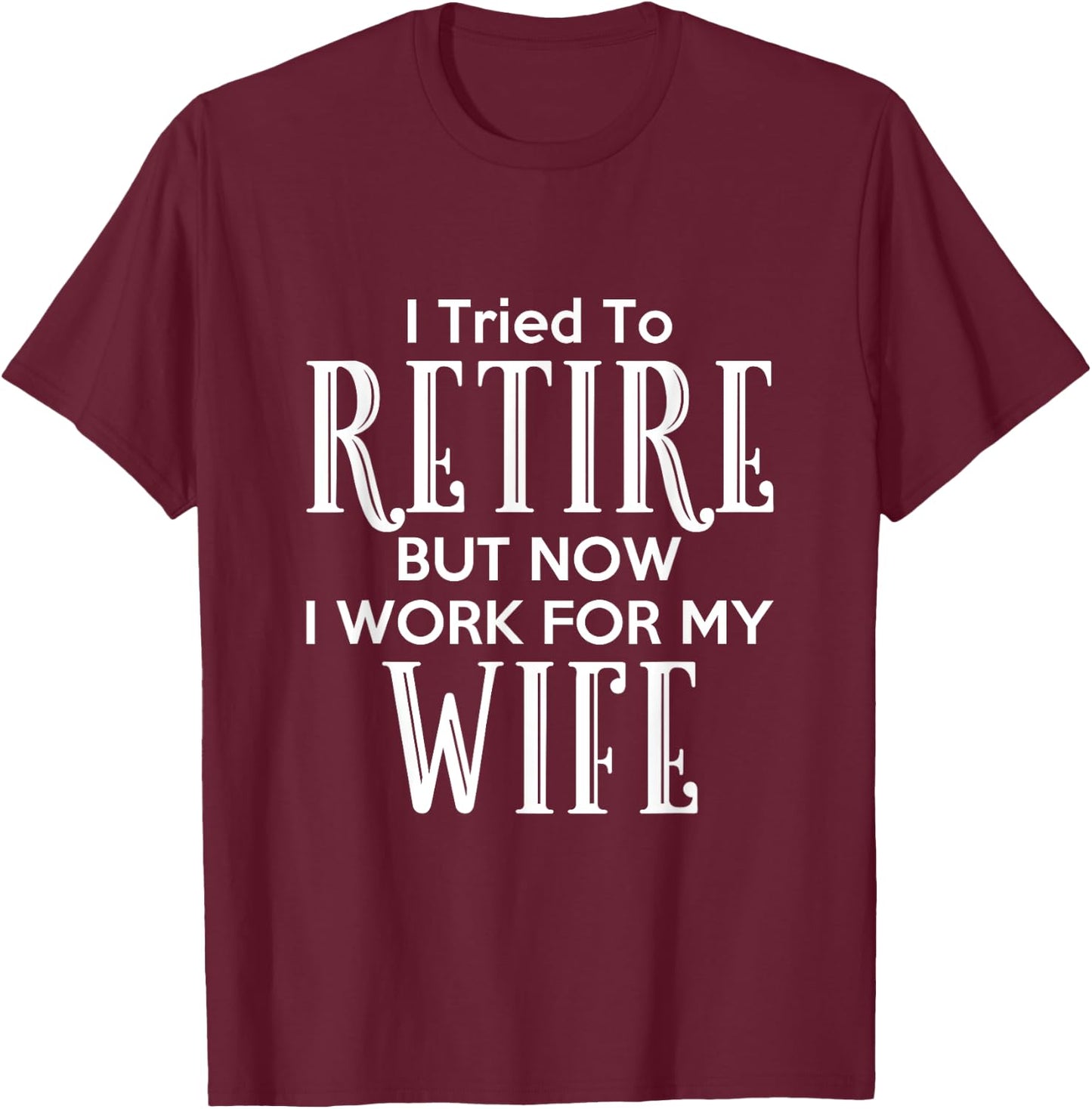 I Tried To Retire But Now I Work For My Wife T-Shirt - T-Shirt | Maroon