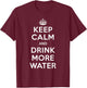 Keep Calm and Drink More Water T-Shirt - T-Shirt | Maroon