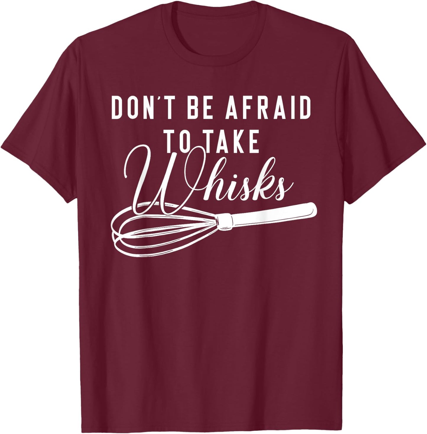 Chef Shirt - Don't Be Afraid To Take Whisks Baking Baker T-Shirt - T-Shirt | Maroon