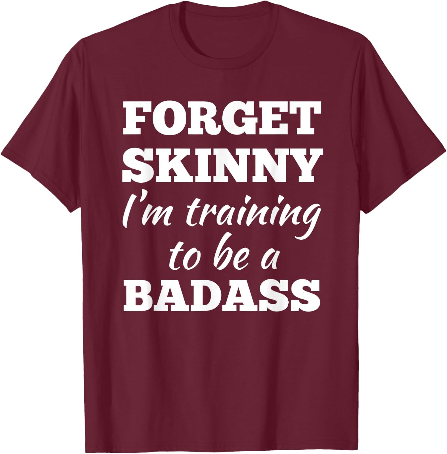 Forget Skinny Im Training To Be A Badass Fitness Gym T-Shirt - T-Shirt | Maroon