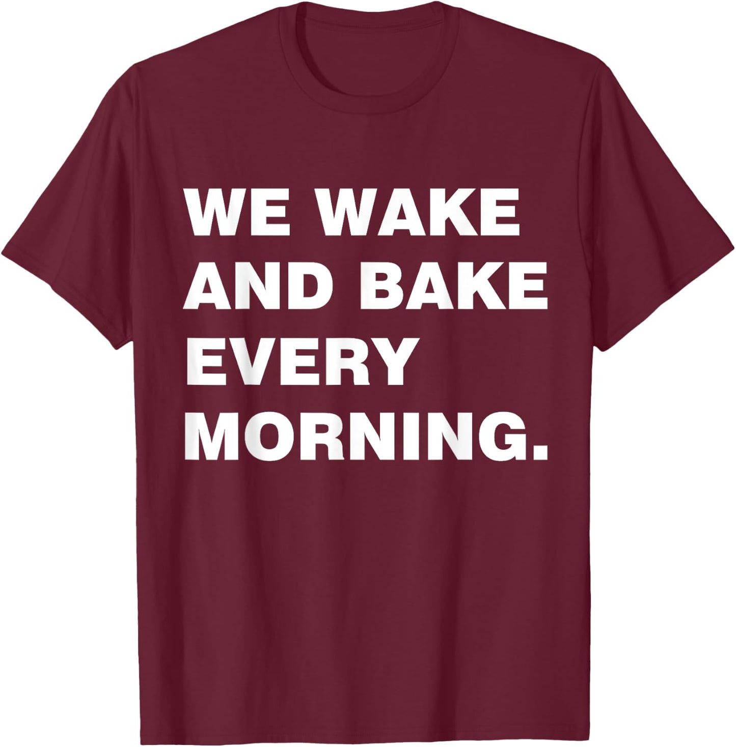 We Wake And Bake Every Morning T Shirt-Cool T Shirt T-Shirt - T-Shirt | Maroon