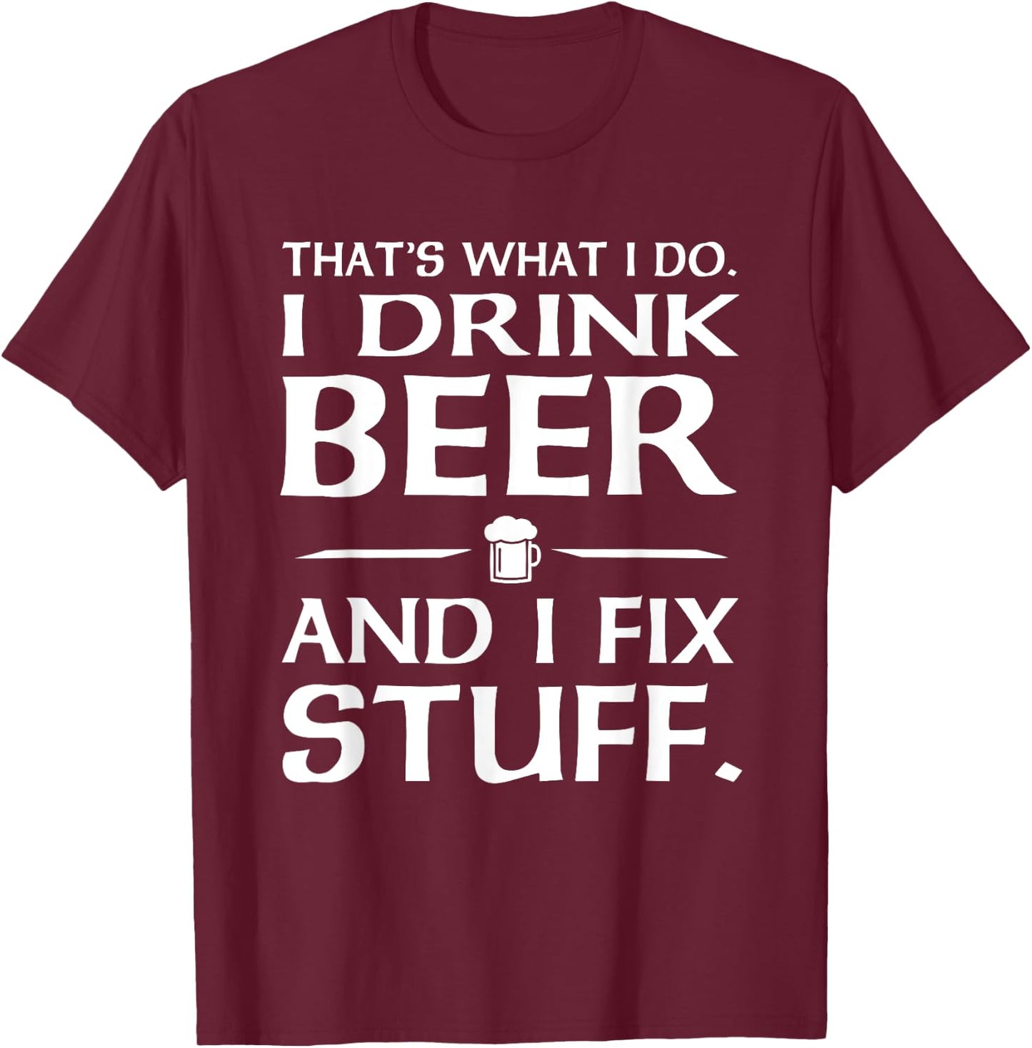 That's what I do I drink beer and I fix stuff T-Shirt - T-Shirt | Maroon